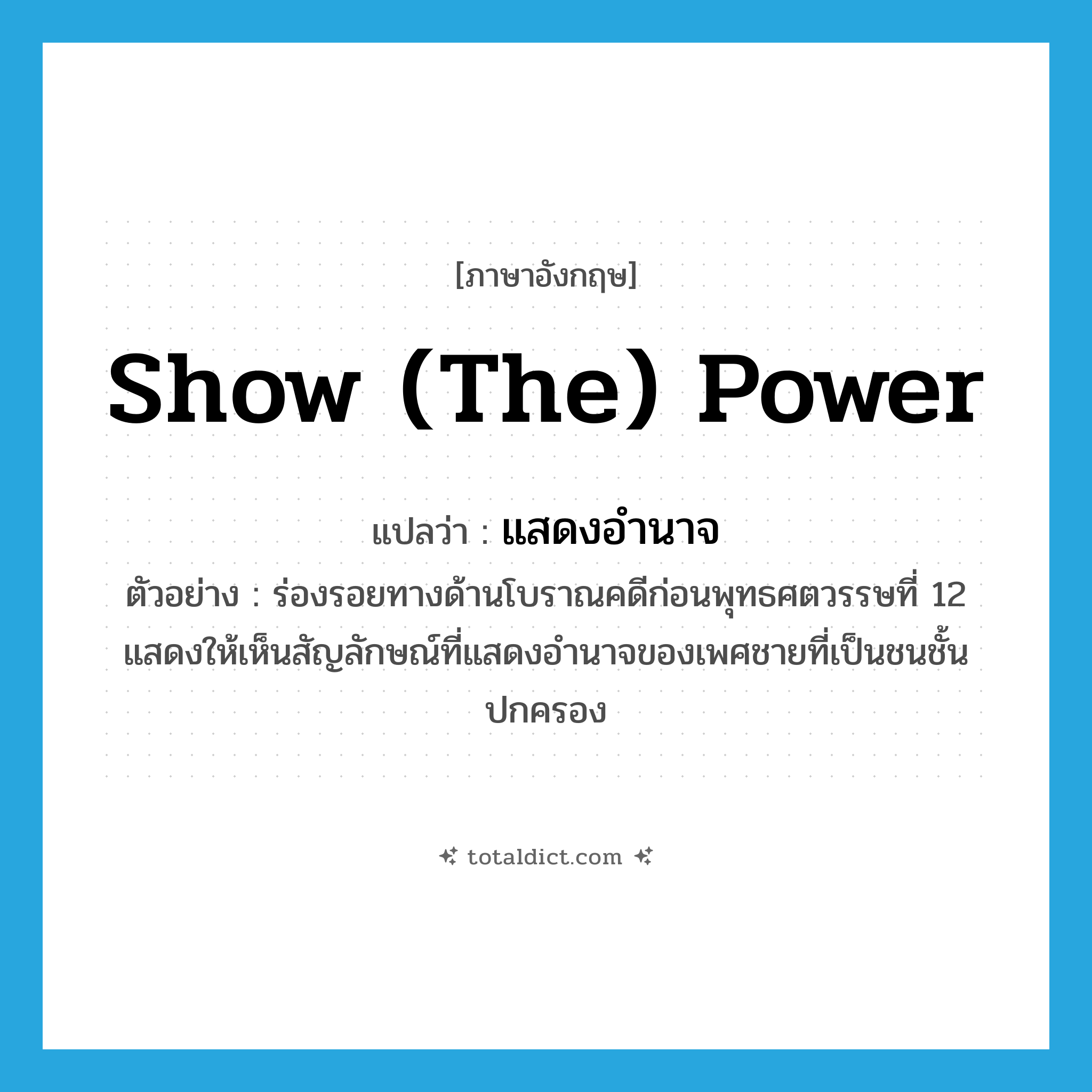 show (the) power แปลว่า?, คำศัพท์ภาษาอังกฤษ show (the) power แปลว่า แสดงอำนาจ ประเภท V ตัวอย่าง ร่องรอยทางด้านโบราณคดีก่อนพุทธศตวรรษที่ 12 แสดงให้เห็นสัญลักษณ์ที่แสดงอำนาจของเพศชายที่เป็นชนชั้นปกครอง หมวด V