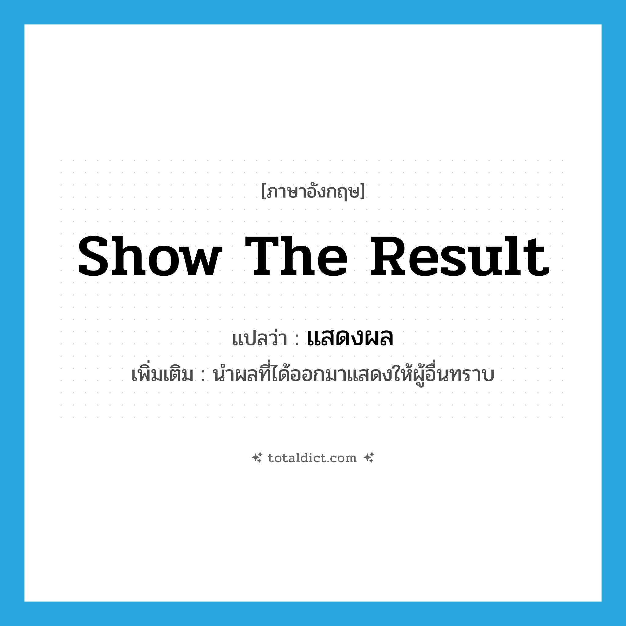 show the result แปลว่า?, คำศัพท์ภาษาอังกฤษ show the result แปลว่า แสดงผล ประเภท V เพิ่มเติม นำผลที่ได้ออกมาแสดงให้ผู้อื่นทราบ หมวด V