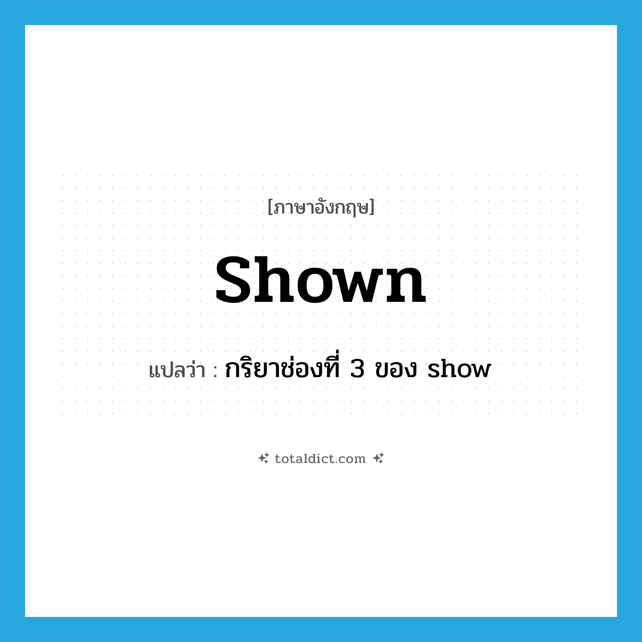 shown แปลว่า?, คำศัพท์ภาษาอังกฤษ shown แปลว่า กริยาช่องที่ 3 ของ show ประเภท VI หมวด VI