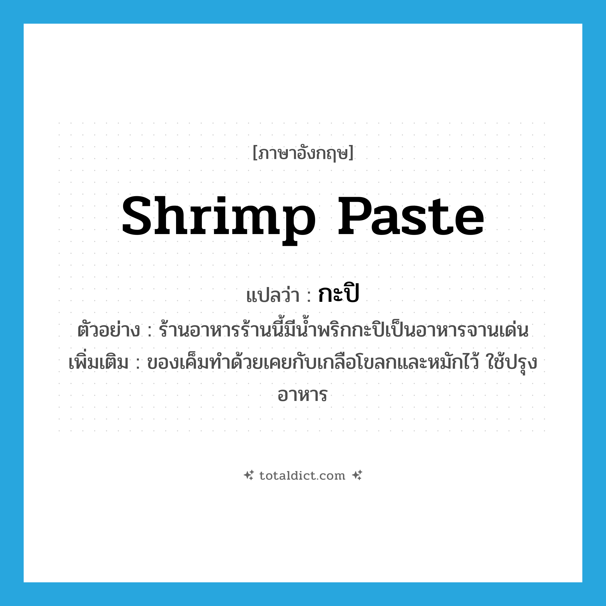shrimp paste แปลว่า?, คำศัพท์ภาษาอังกฤษ shrimp paste แปลว่า กะปิ ประเภท N ตัวอย่าง ร้านอาหารร้านนี้มีน้ำพริกกะปิเป็นอาหารจานเด่น เพิ่มเติม ของเค็มทำด้วยเคยกับเกลือโขลกและหมักไว้ ใช้ปรุงอาหาร หมวด N