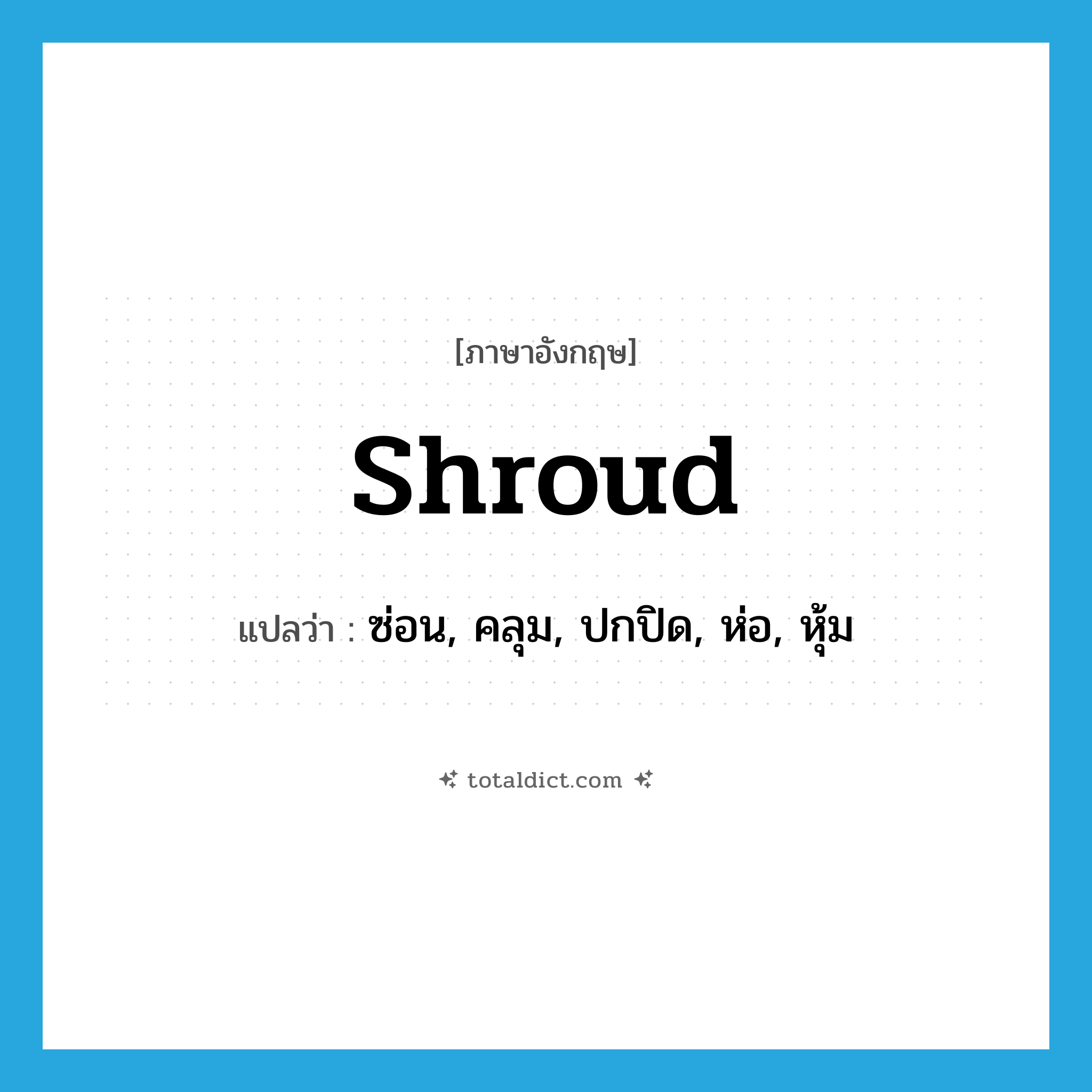 shroud แปลว่า?, คำศัพท์ภาษาอังกฤษ shroud แปลว่า ซ่อน, คลุม, ปกปิด, ห่อ, หุ้ม ประเภท VT หมวด VT