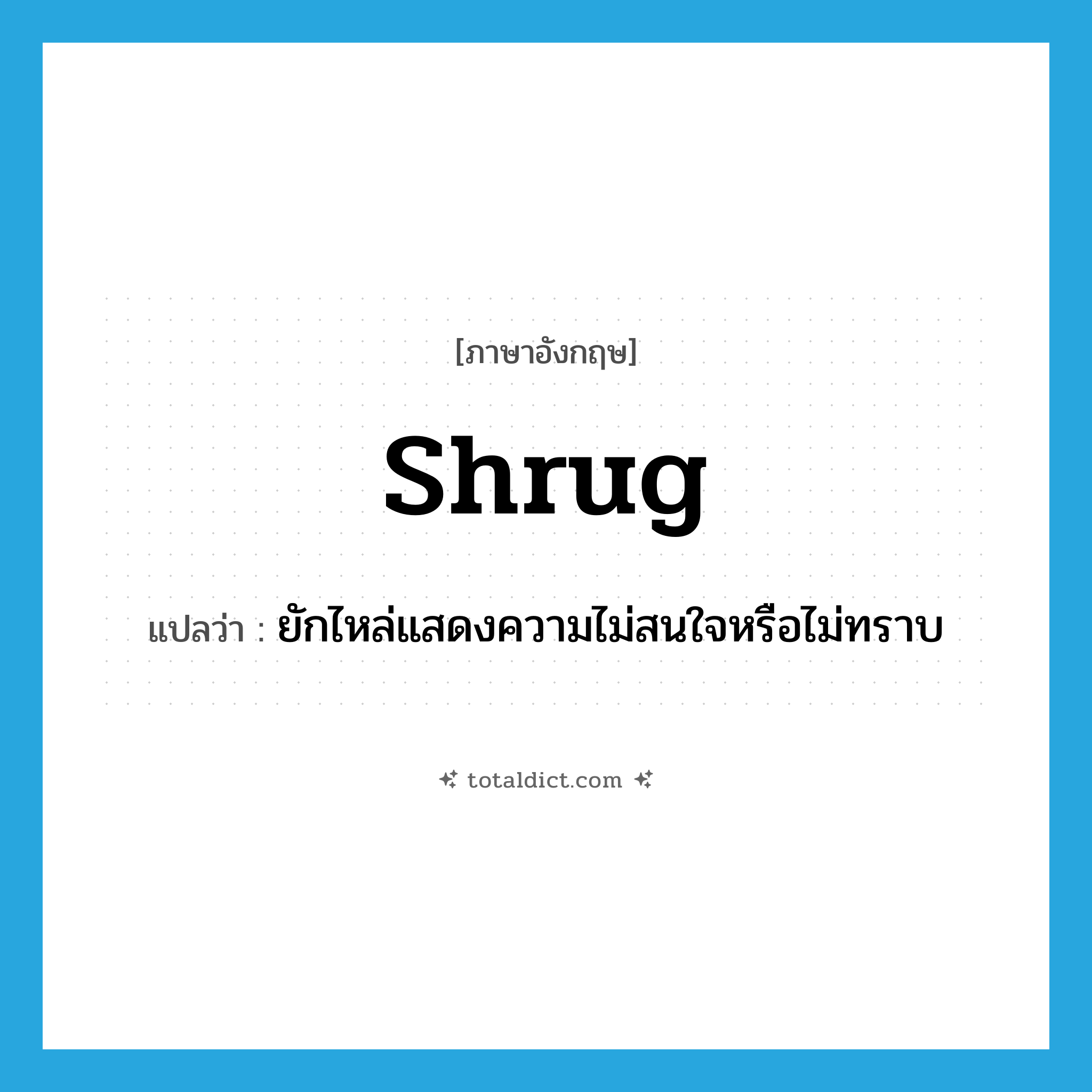 shrug แปลว่า?, คำศัพท์ภาษาอังกฤษ shrug แปลว่า ยักไหล่แสดงความไม่สนใจหรือไม่ทราบ ประเภท VT หมวด VT