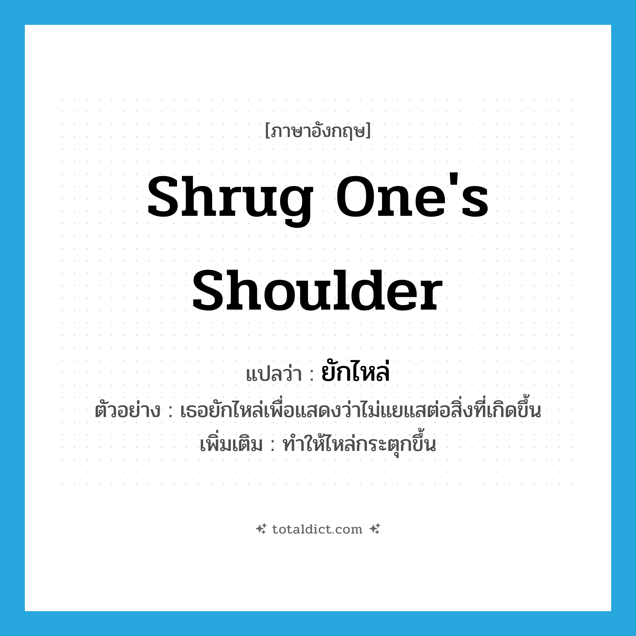 shrug one&#39;s shoulder แปลว่า?, คำศัพท์ภาษาอังกฤษ shrug one&#39;s shoulder แปลว่า ยักไหล่ ประเภท V ตัวอย่าง เธอยักไหล่เพื่อแสดงว่าไม่แยแสต่อสิ่งที่เกิดขึ้น เพิ่มเติม ทำให้ไหล่กระตุกขึ้น หมวด V