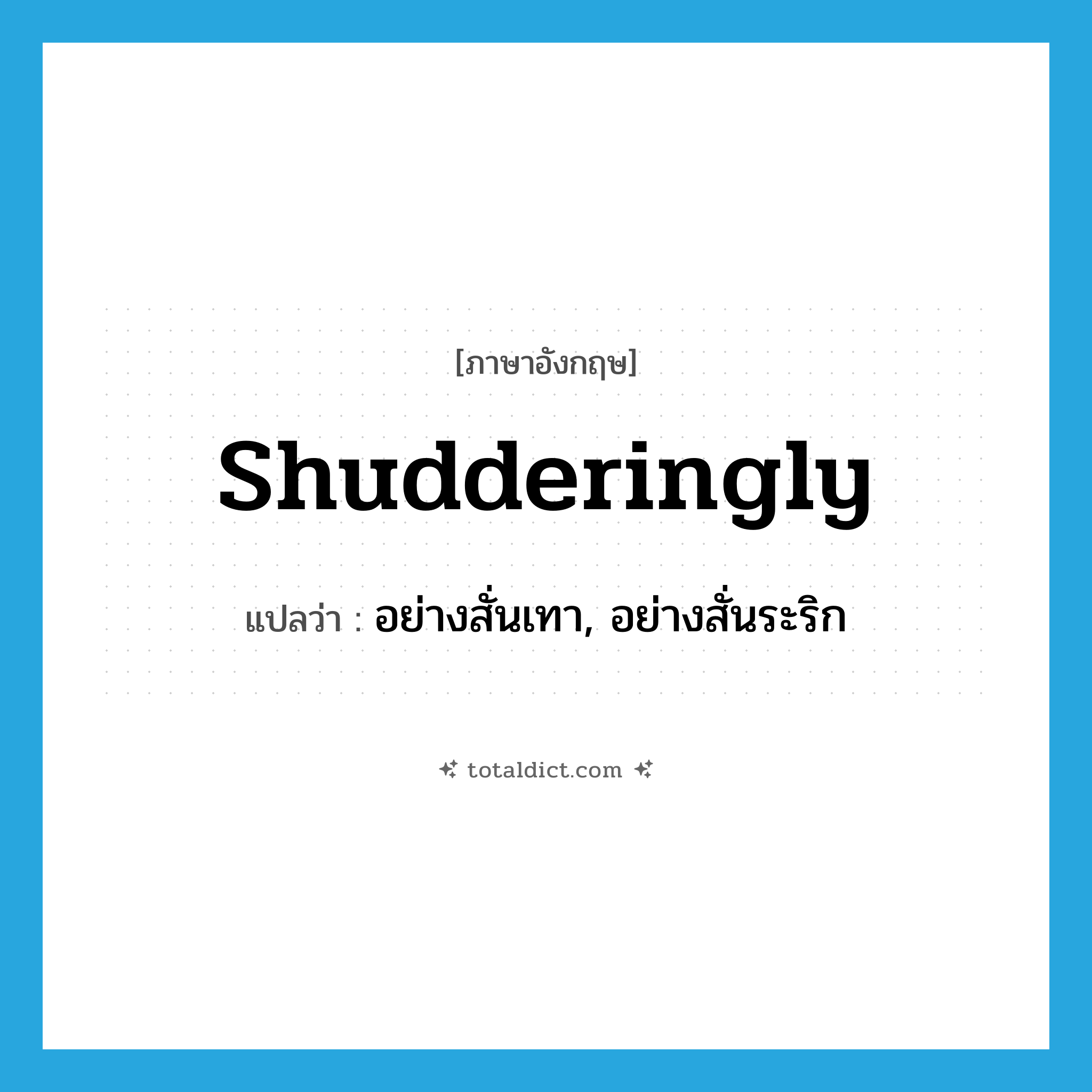 shudderingly แปลว่า?, คำศัพท์ภาษาอังกฤษ shudderingly แปลว่า อย่างสั่นเทา, อย่างสั่นระริก ประเภท ADV หมวด ADV