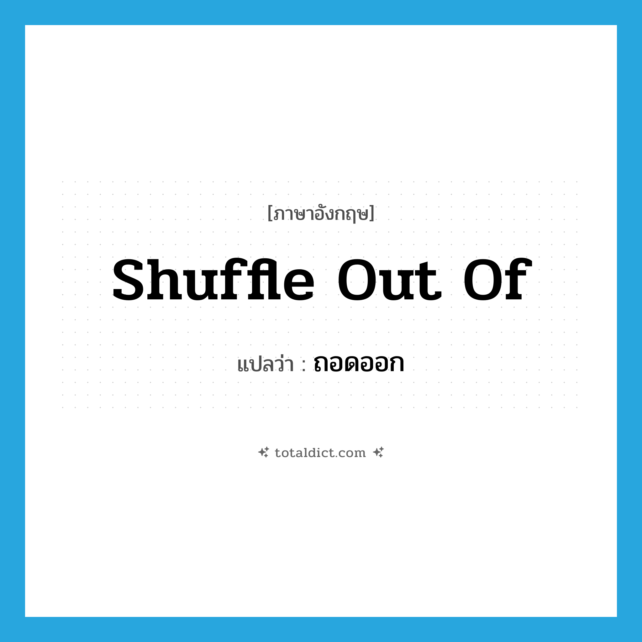 ถอดออก ภาษาอังกฤษ?, คำศัพท์ภาษาอังกฤษ ถอดออก แปลว่า shuffle out of ประเภท PHRV หมวด PHRV