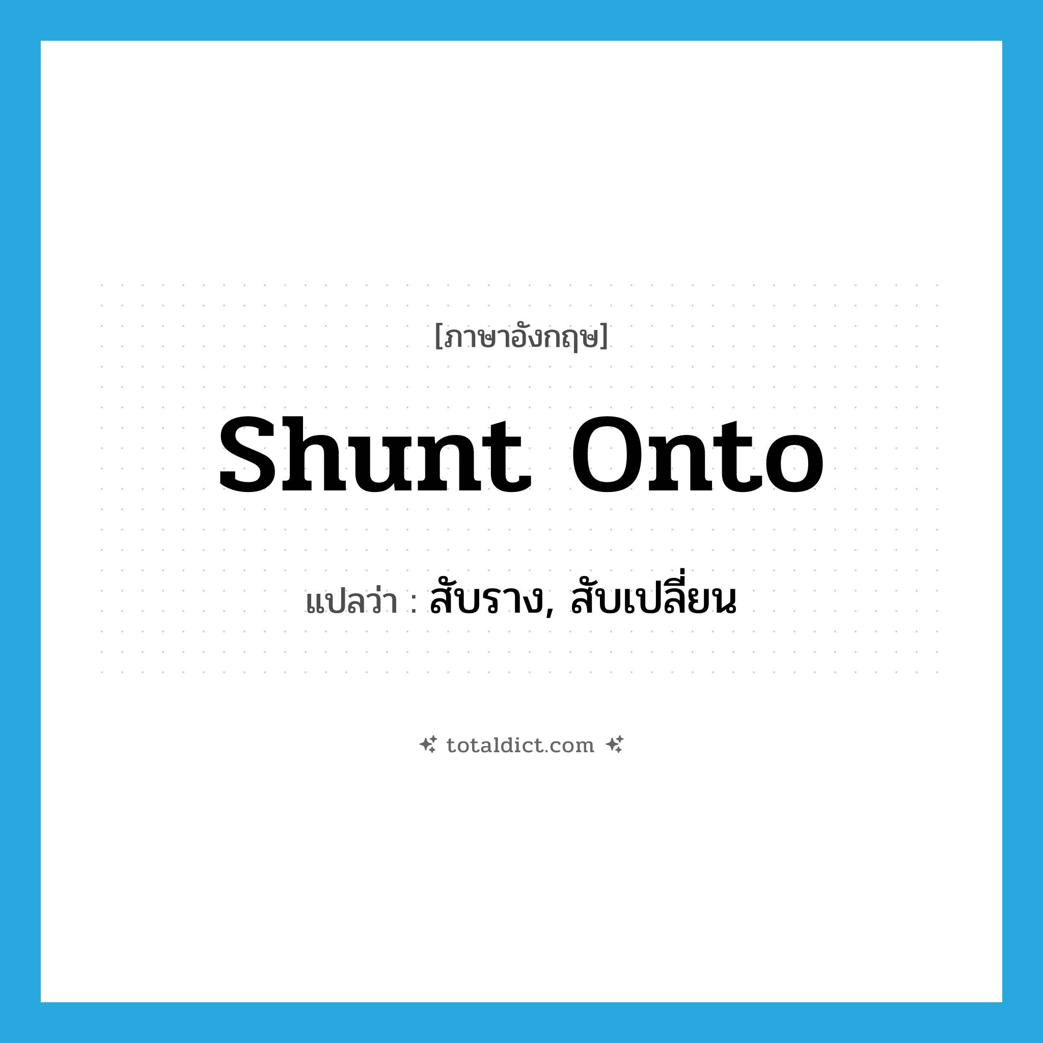 shunt onto แปลว่า?, คำศัพท์ภาษาอังกฤษ shunt onto แปลว่า สับราง, สับเปลี่ยน ประเภท PHRV หมวด PHRV