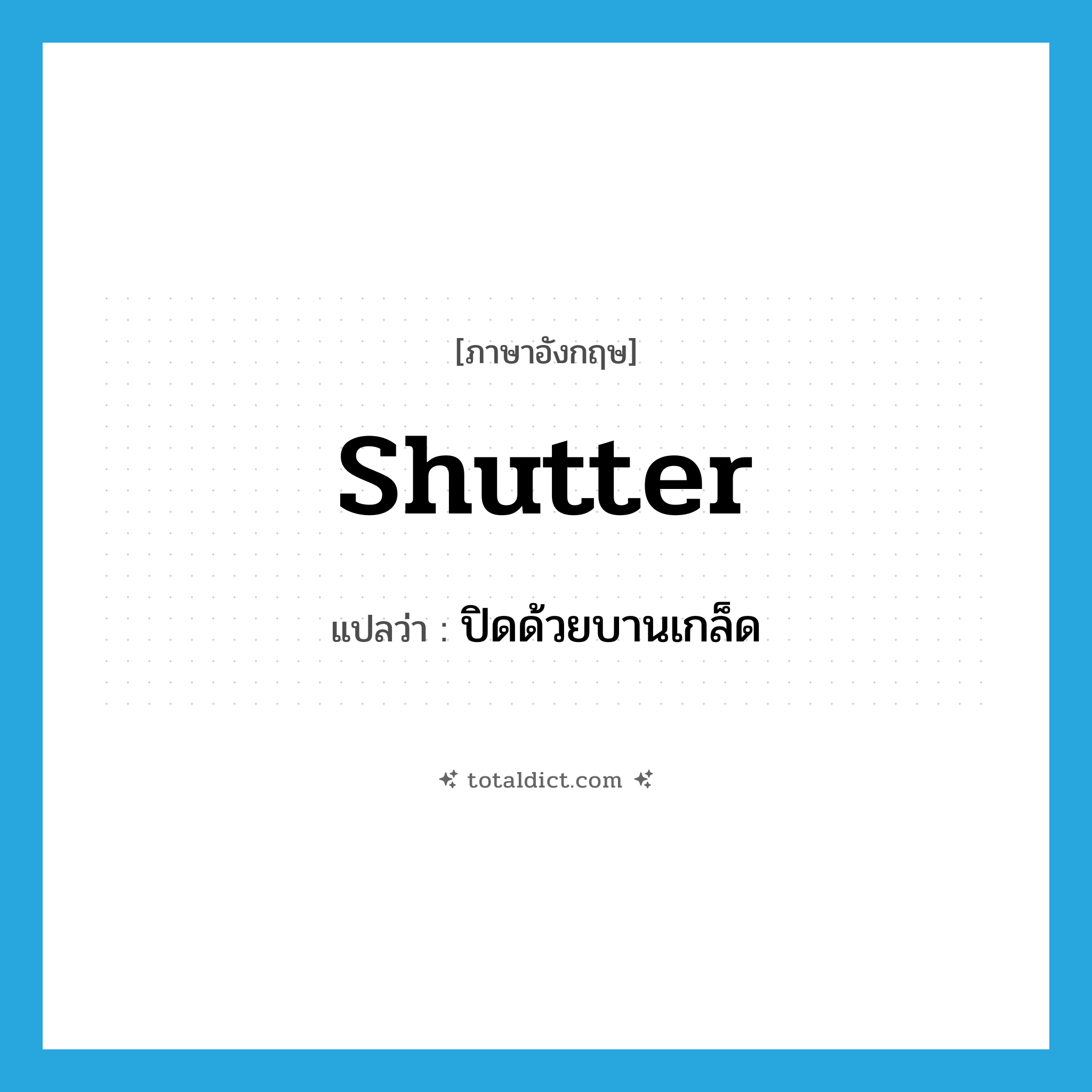 shutter แปลว่า?, คำศัพท์ภาษาอังกฤษ shutter แปลว่า ปิดด้วยบานเกล็ด ประเภท VT หมวด VT