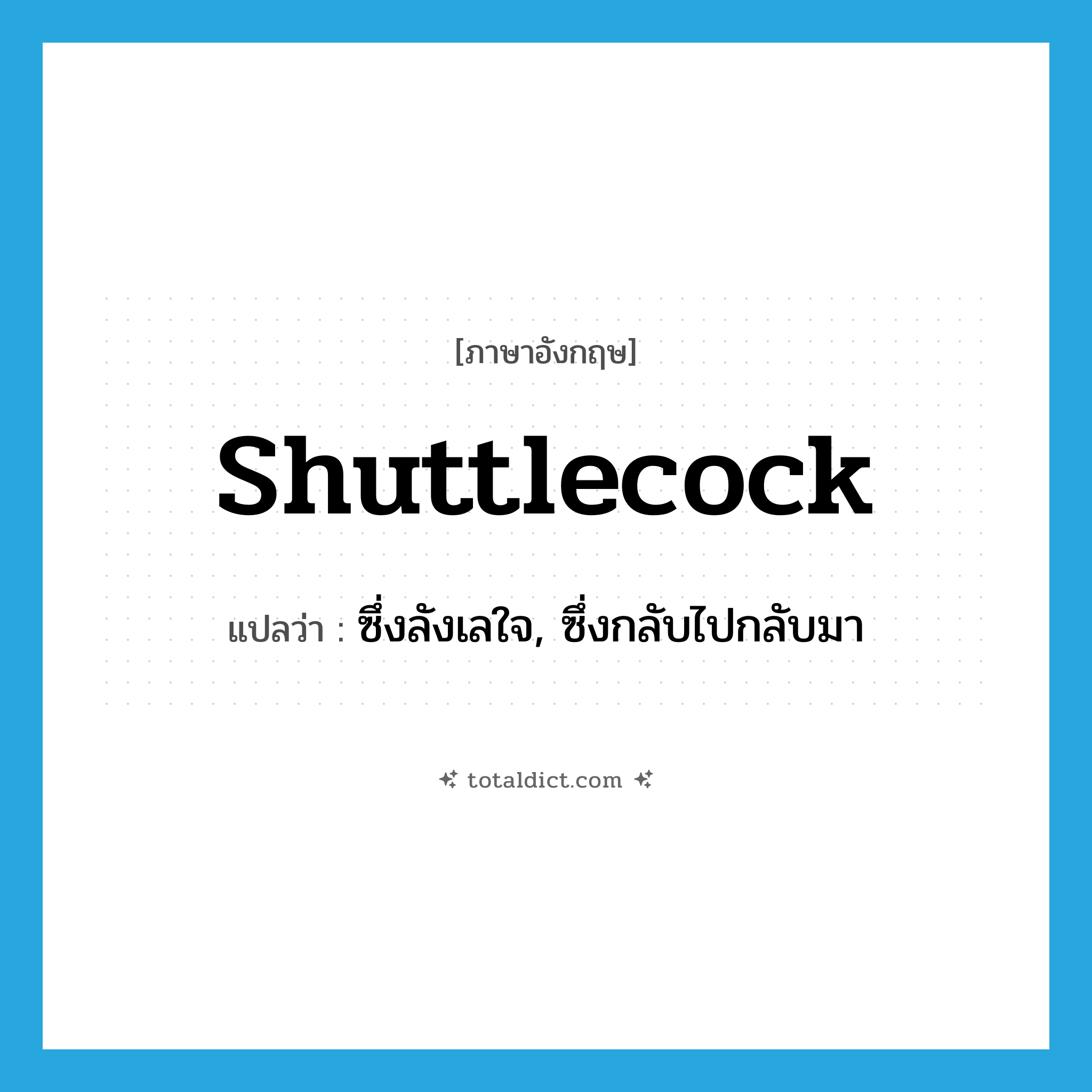 shuttlecock แปลว่า?, คำศัพท์ภาษาอังกฤษ shuttlecock แปลว่า ซึ่งลังเลใจ, ซึ่งกลับไปกลับมา ประเภท ADJ หมวด ADJ