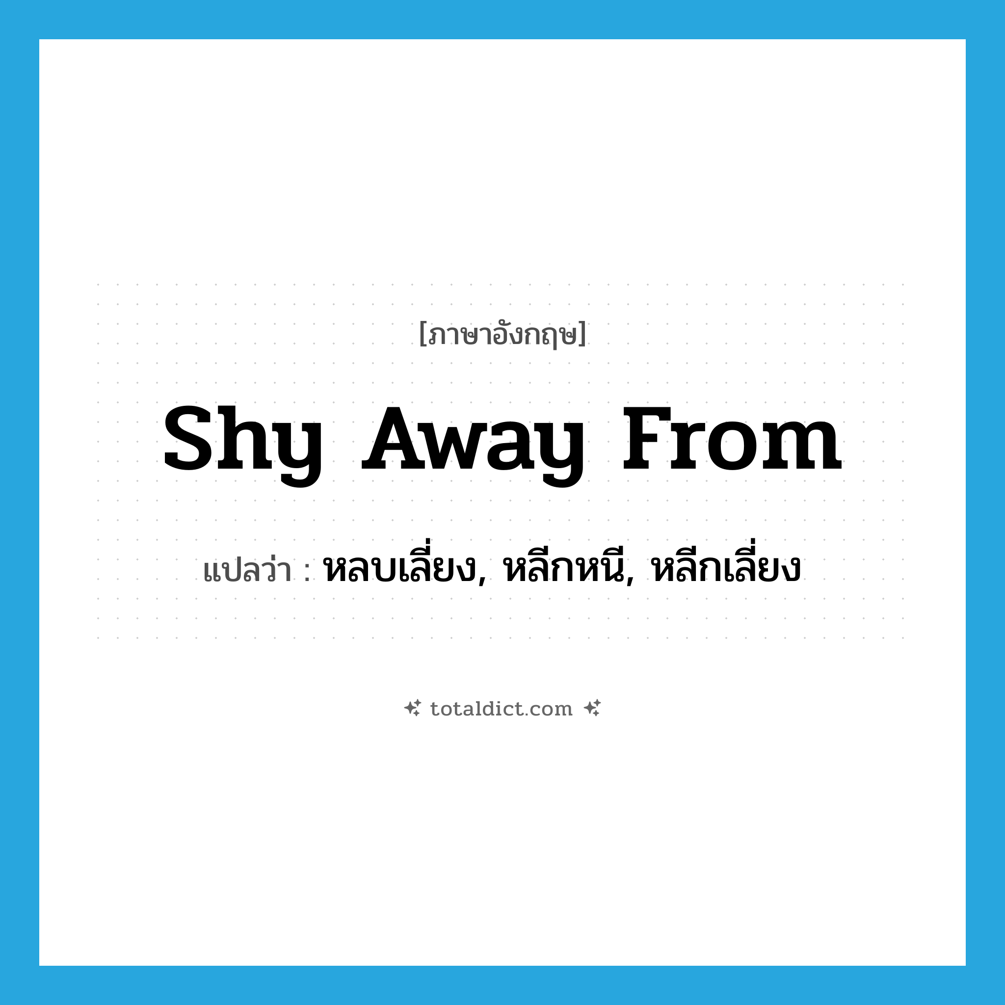 shy away from แปลว่า?, คำศัพท์ภาษาอังกฤษ shy away from แปลว่า หลบเลี่ยง, หลีกหนี, หลีกเลี่ยง ประเภท PHRV หมวด PHRV