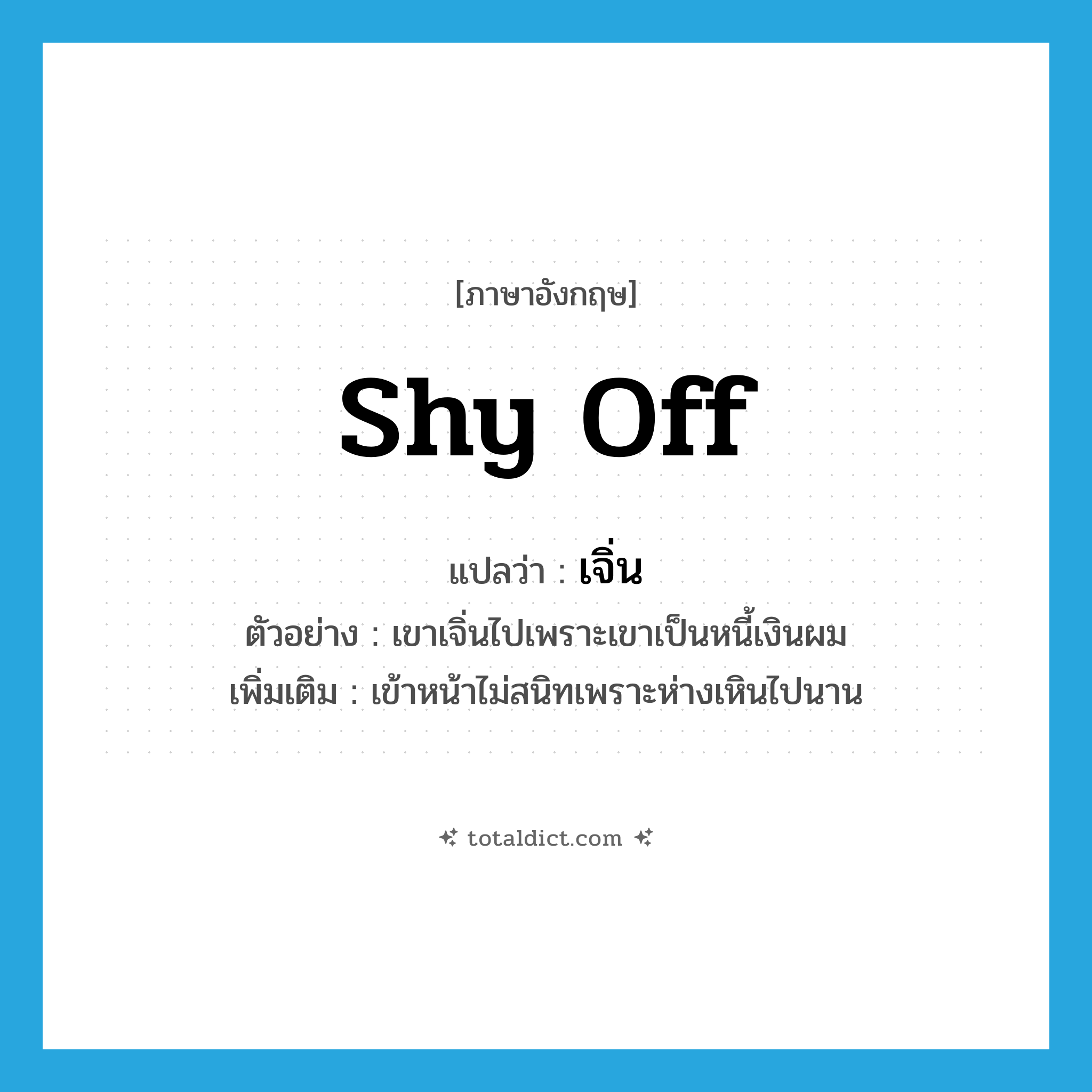 shy off แปลว่า?, คำศัพท์ภาษาอังกฤษ shy off แปลว่า เจิ่น ประเภท V ตัวอย่าง เขาเจิ่นไปเพราะเขาเป็นหนี้เงินผม เพิ่มเติม เข้าหน้าไม่สนิทเพราะห่างเหินไปนาน หมวด V