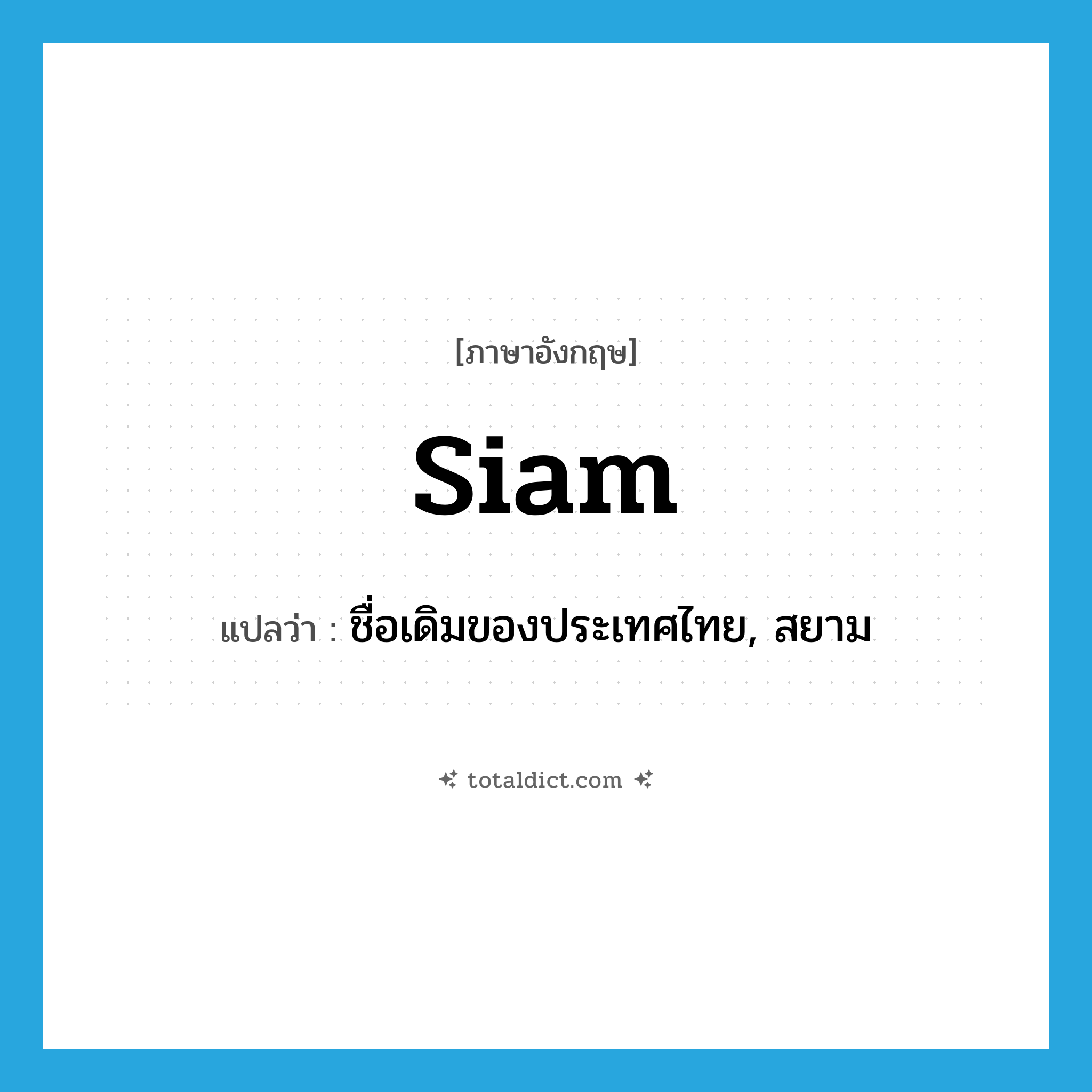 Siam แปลว่า?, คำศัพท์ภาษาอังกฤษ Siam แปลว่า ชื่อเดิมของประเทศไทย, สยาม ประเภท N หมวด N