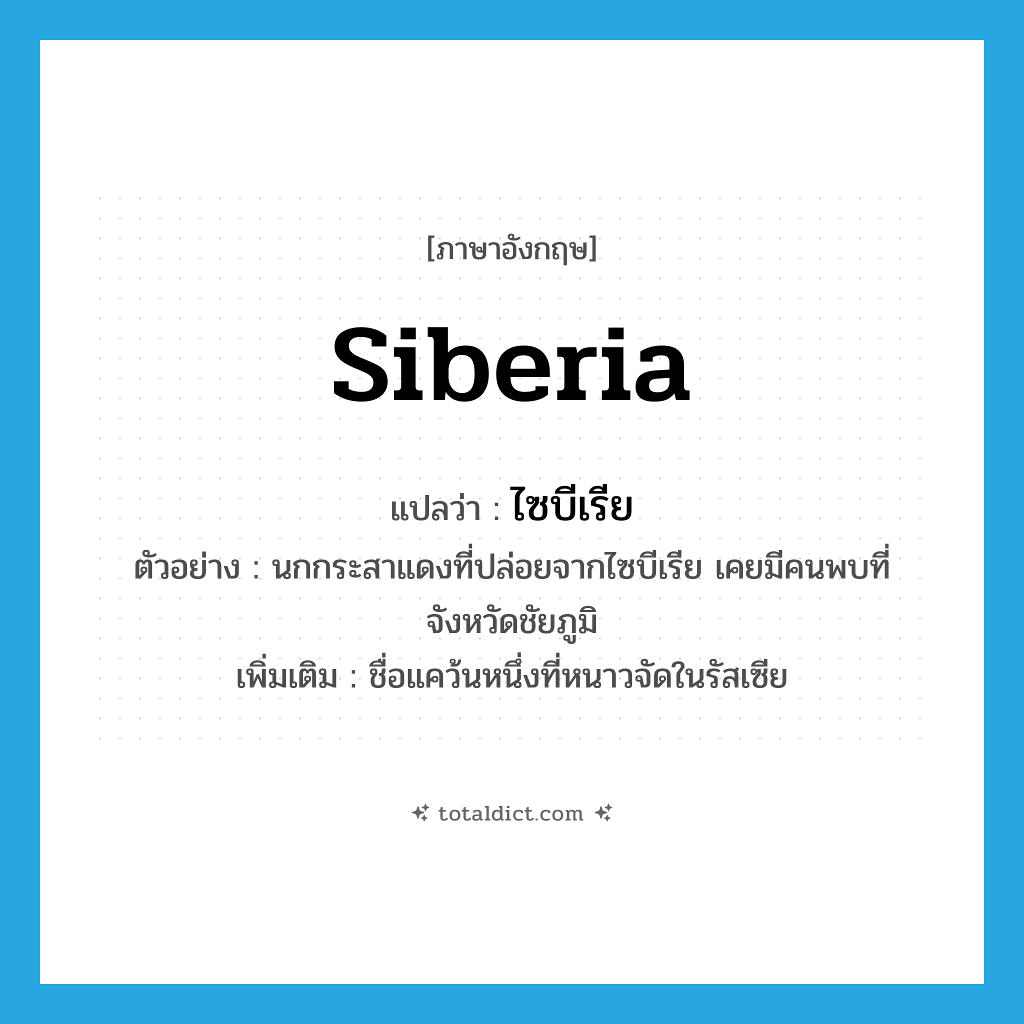 Siberia แปลว่า?, คำศัพท์ภาษาอังกฤษ Siberia แปลว่า ไซบีเรีย ประเภท N ตัวอย่าง นกกระสาแดงที่ปล่อยจากไซบีเรีย เคยมีคนพบที่จังหวัดชัยภูมิ เพิ่มเติม ชื่อแคว้นหนึ่งที่หนาวจัดในรัสเซีย หมวด N