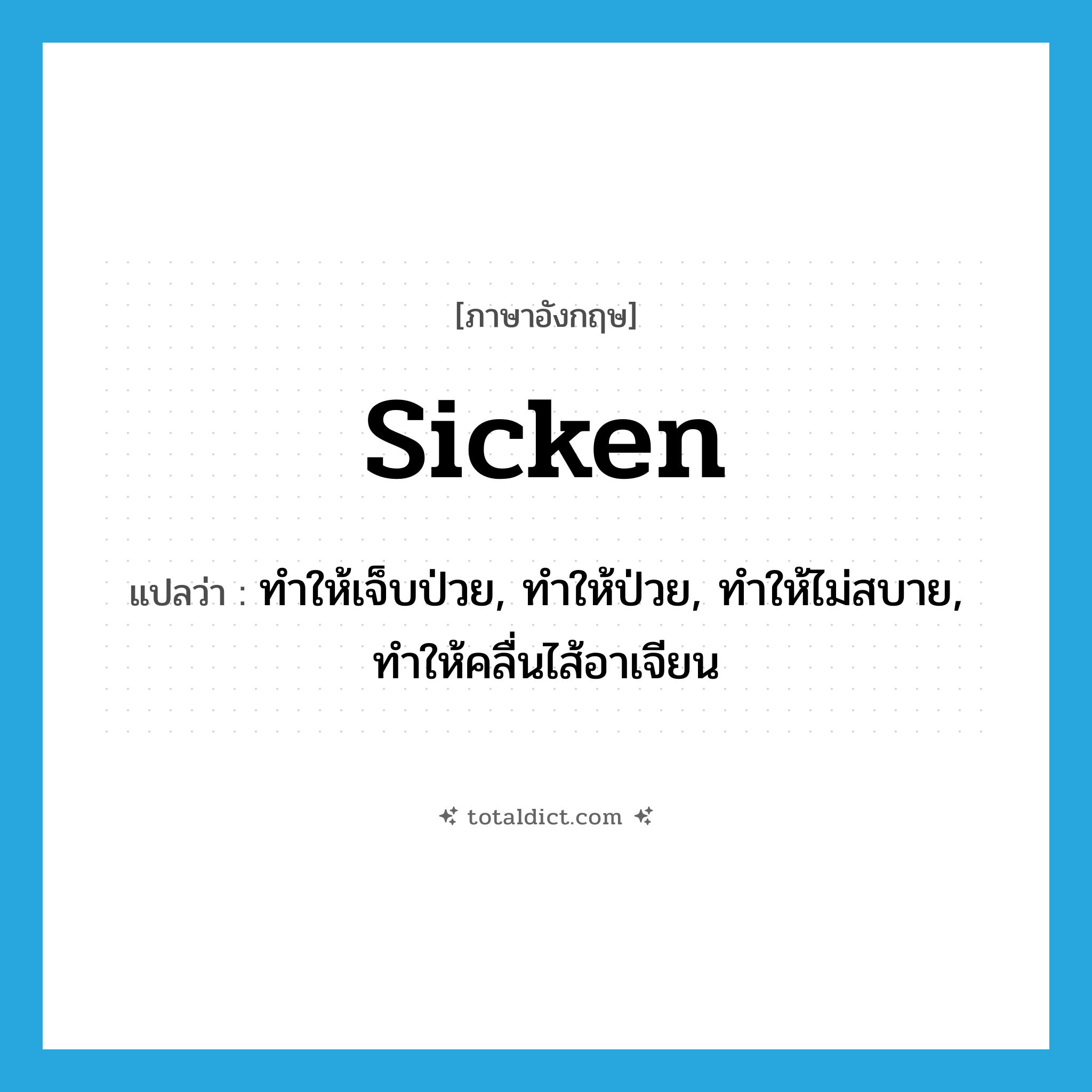 sicken แปลว่า?, คำศัพท์ภาษาอังกฤษ sicken แปลว่า ทำให้เจ็บป่วย, ทำให้ป่วย, ทำให้ไม่สบาย, ทำให้คลื่นไส้อาเจียน ประเภท VT หมวด VT