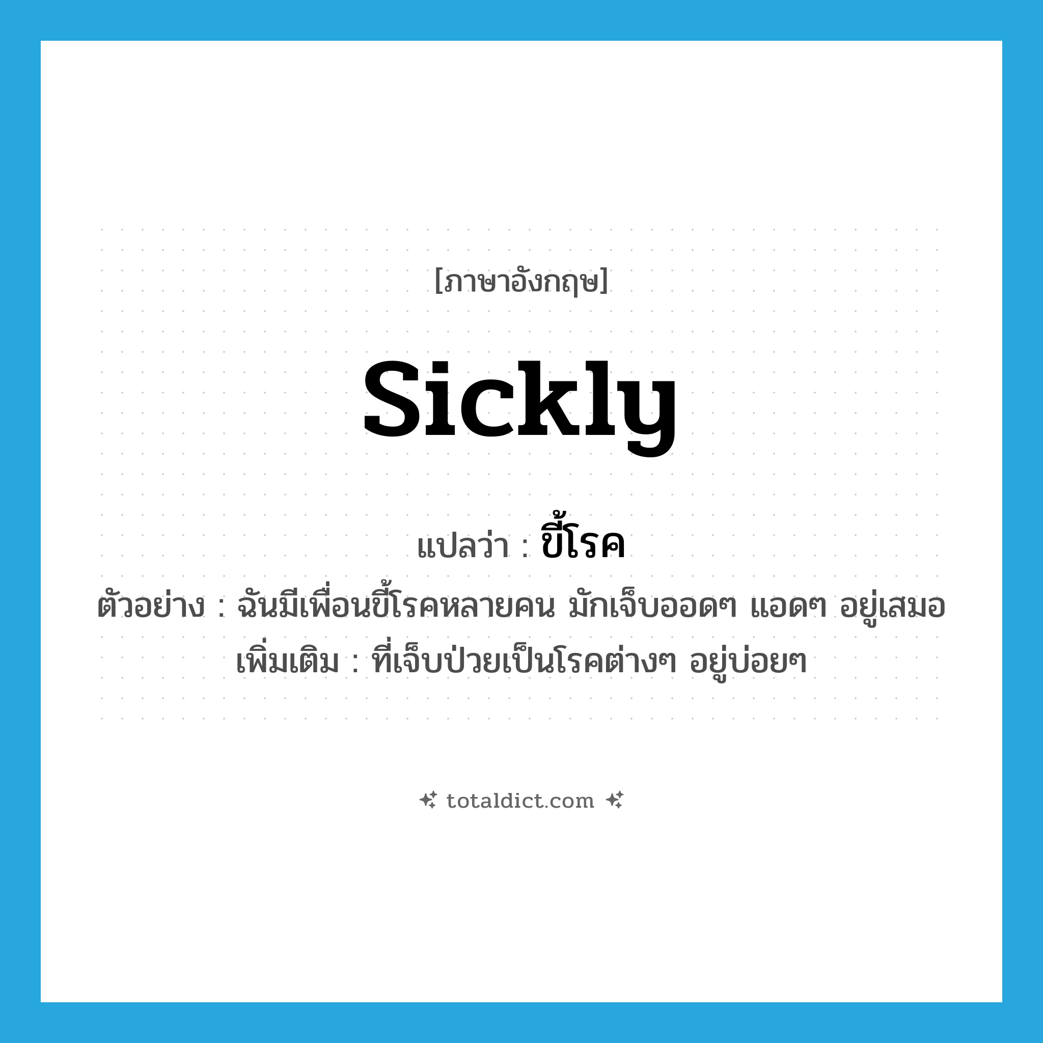 sickly แปลว่า?, คำศัพท์ภาษาอังกฤษ sickly แปลว่า ขี้โรค ประเภท ADJ ตัวอย่าง ฉันมีเพื่อนขี้โรคหลายคน มักเจ็บออดๆ แอดๆ อยู่เสมอ เพิ่มเติม ที่เจ็บป่วยเป็นโรคต่างๆ อยู่บ่อยๆ หมวด ADJ