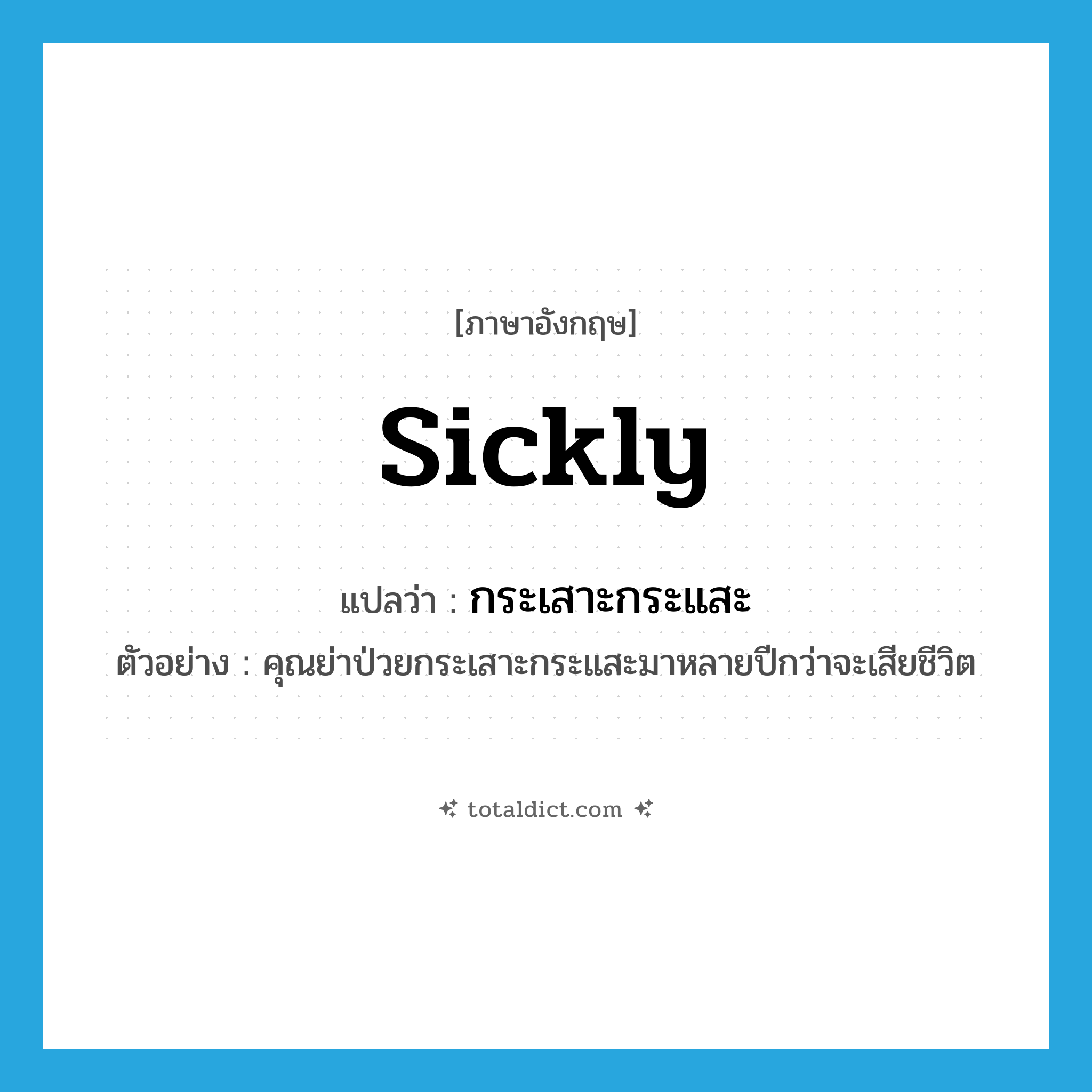 sickly แปลว่า?, คำศัพท์ภาษาอังกฤษ sickly แปลว่า กระเสาะกระแสะ ประเภท ADV ตัวอย่าง คุณย่าป่วยกระเสาะกระแสะมาหลายปีกว่าจะเสียชีวิต หมวด ADV