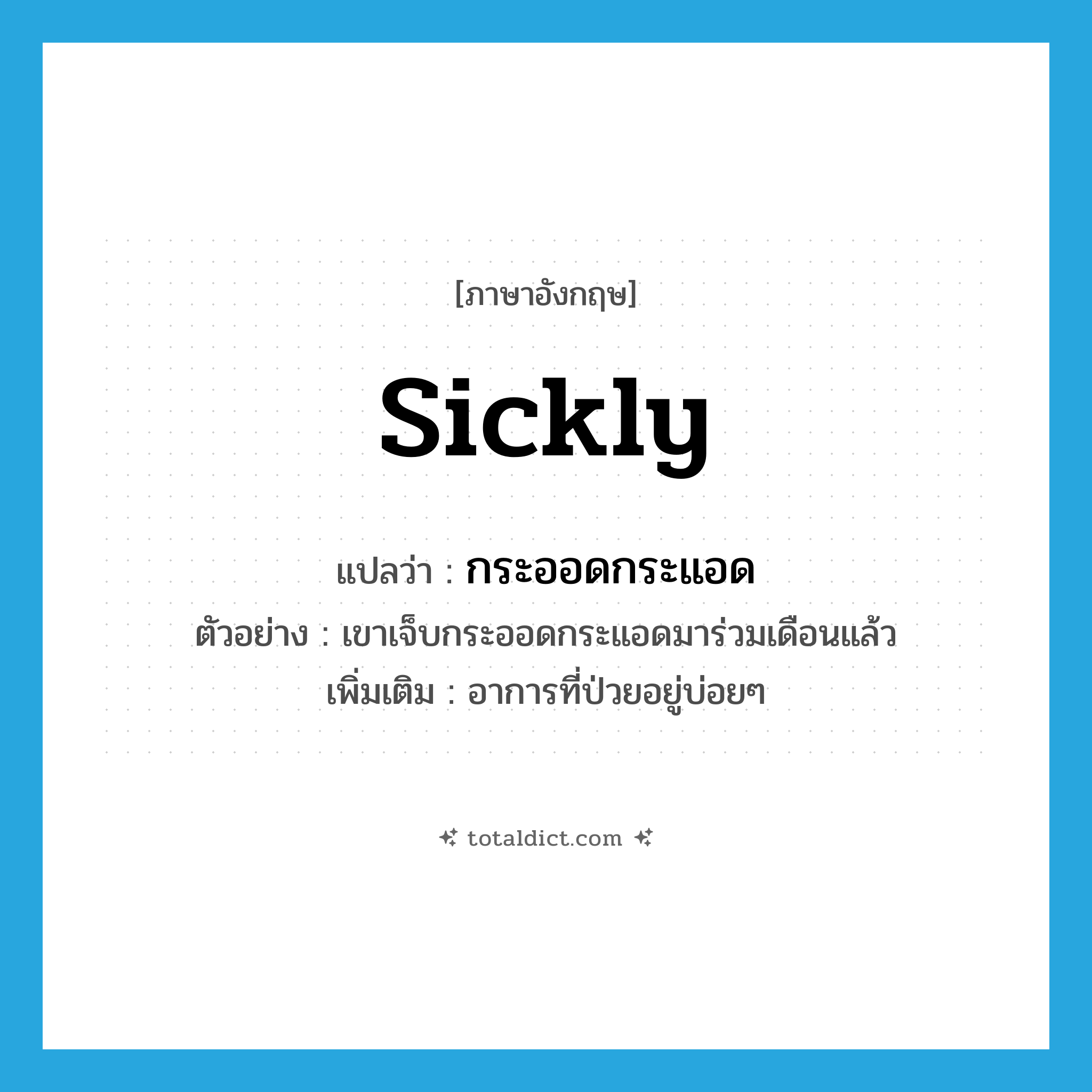 sickly แปลว่า?, คำศัพท์ภาษาอังกฤษ sickly แปลว่า กระออดกระแอด ประเภท ADV ตัวอย่าง เขาเจ็บกระออดกระแอดมาร่วมเดือนแล้ว เพิ่มเติม อาการที่ป่วยอยู่บ่อยๆ หมวด ADV