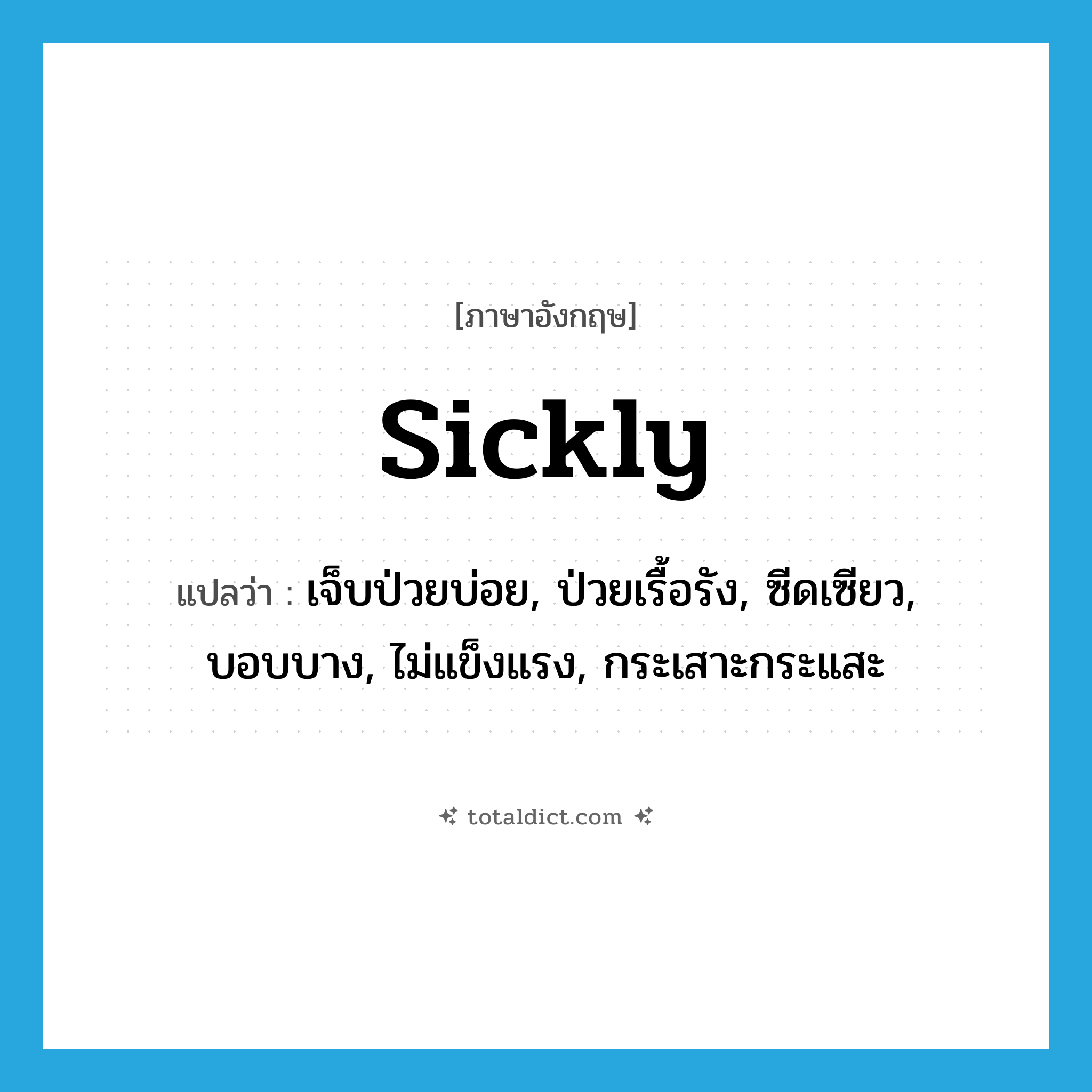 sickly แปลว่า?, คำศัพท์ภาษาอังกฤษ sickly แปลว่า เจ็บป่วยบ่อย, ป่วยเรื้อรัง, ซีดเซียว, บอบบาง, ไม่แข็งแรง, กระเสาะกระแสะ ประเภท ADJ หมวด ADJ