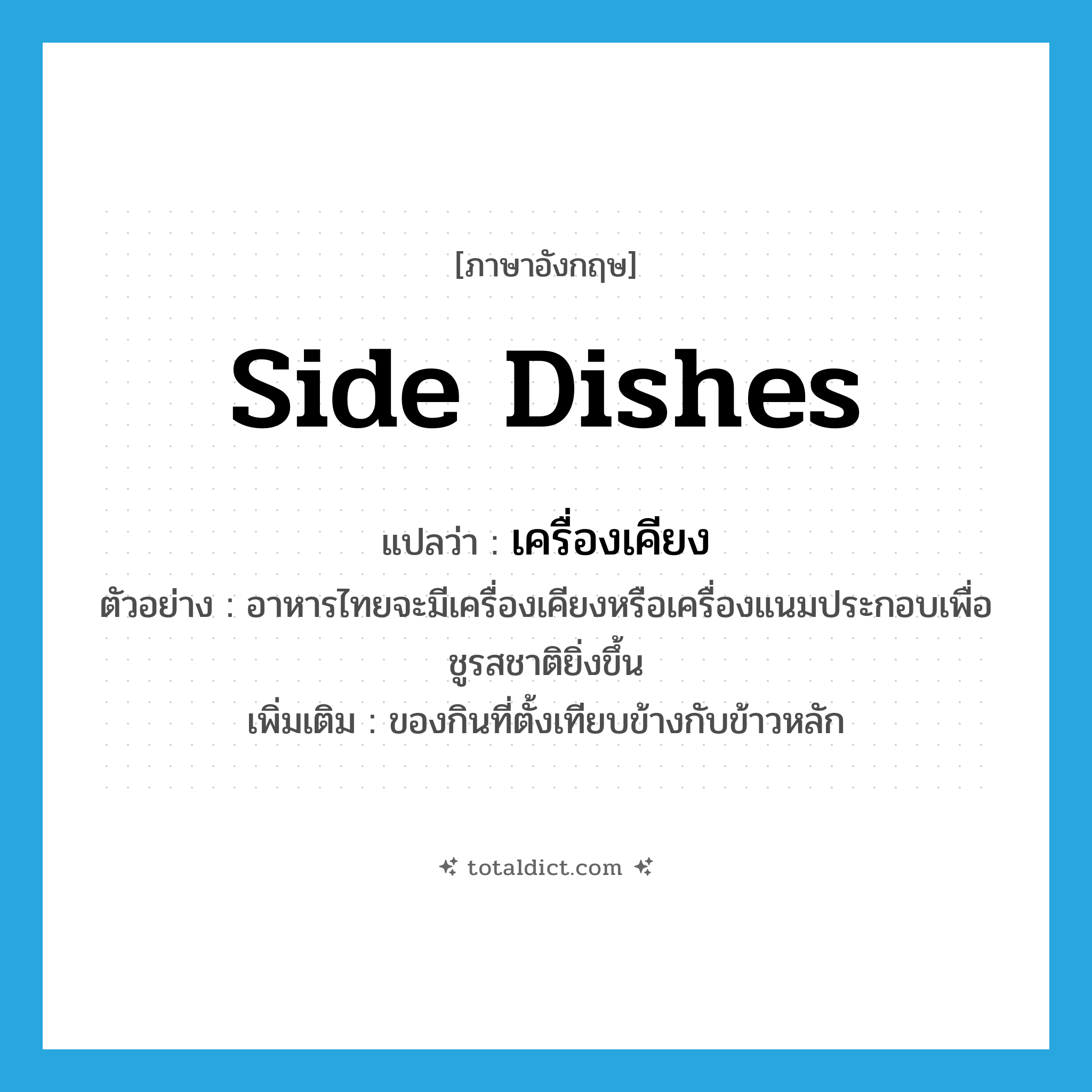 side dishes แปลว่า?, คำศัพท์ภาษาอังกฤษ side dishes แปลว่า เครื่องเคียง ประเภท N ตัวอย่าง อาหารไทยจะมีเครื่องเคียงหรือเครื่องแนมประกอบเพื่อชูรสชาติยิ่งขึ้น เพิ่มเติม ของกินที่ตั้งเทียบข้างกับข้าวหลัก หมวด N