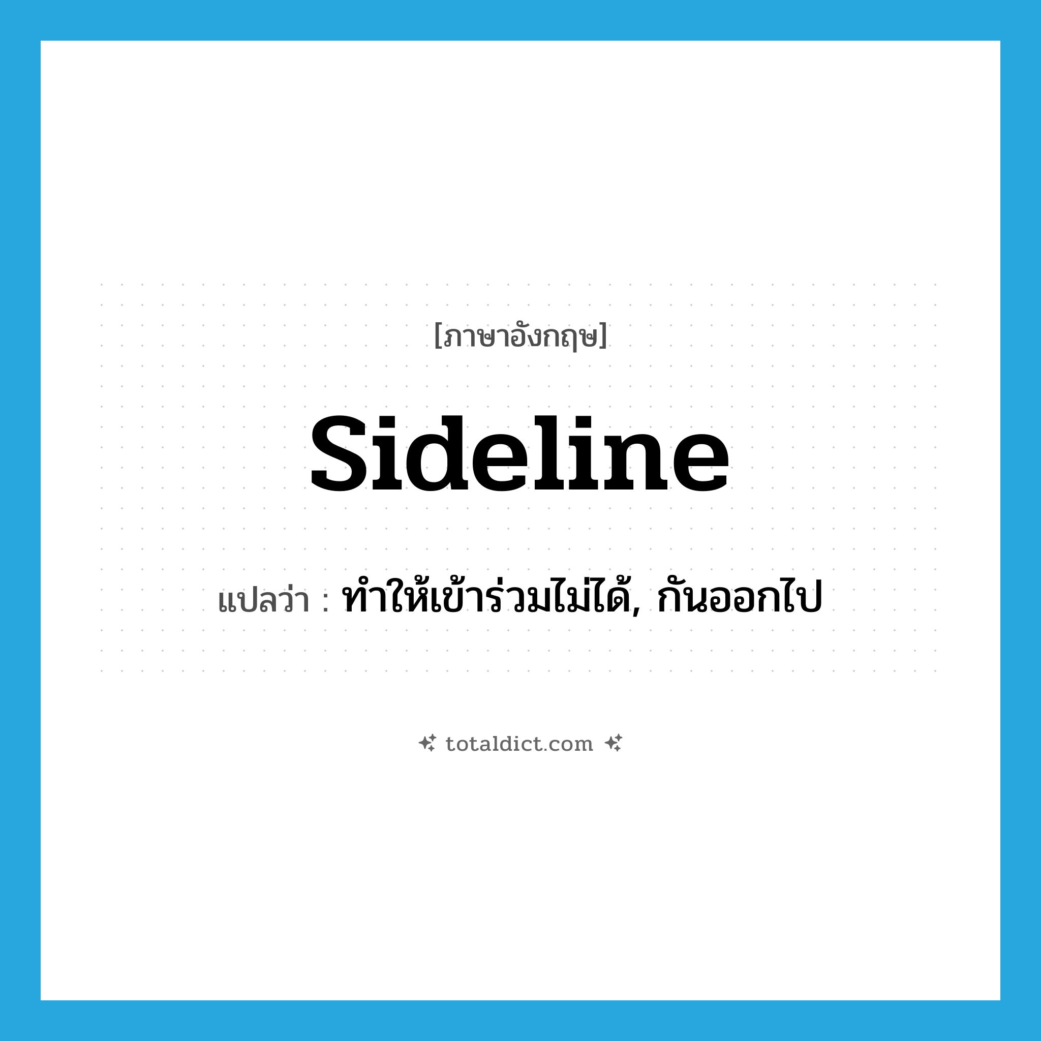 sideline แปลว่า?, คำศัพท์ภาษาอังกฤษ sideline แปลว่า ทำให้เข้าร่วมไม่ได้, กันออกไป ประเภท VT หมวด VT