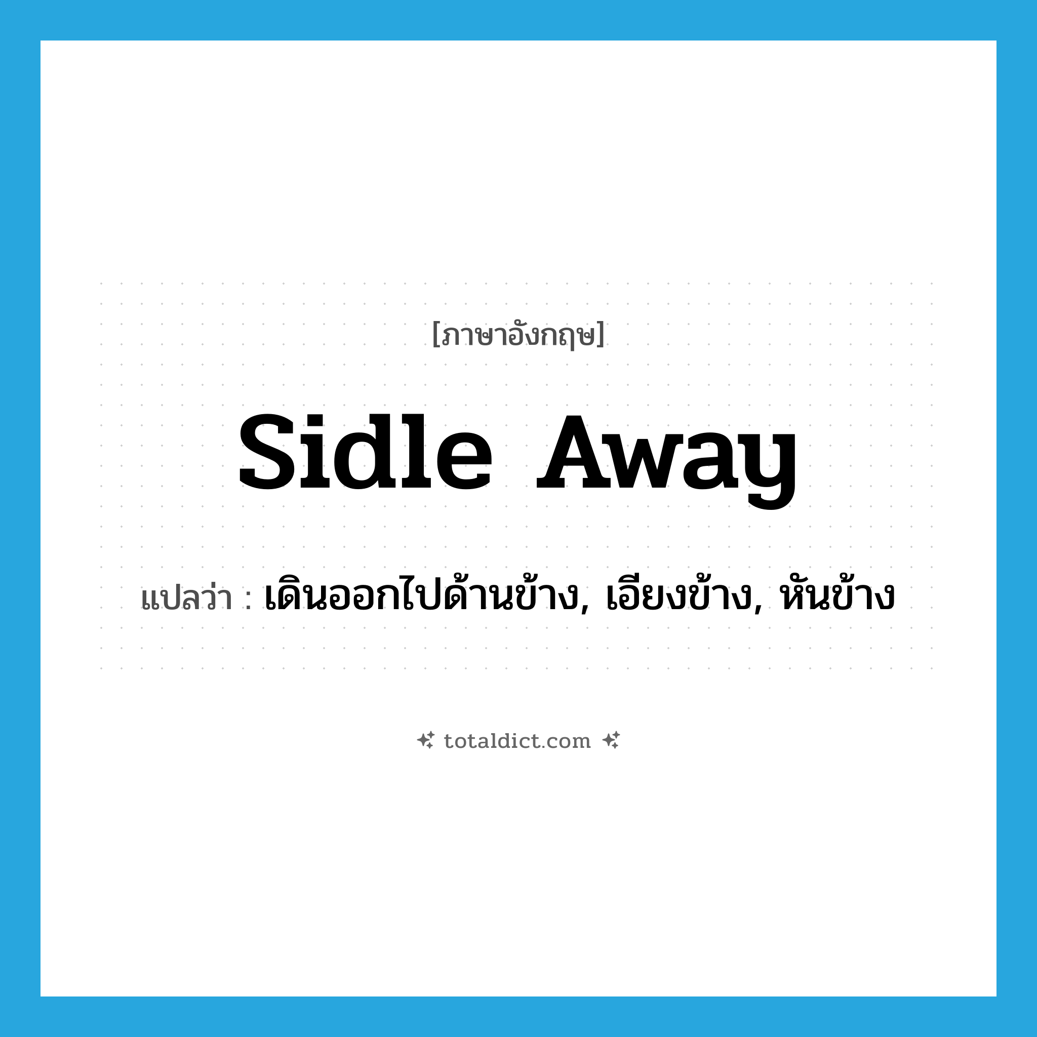 sidle away แปลว่า?, คำศัพท์ภาษาอังกฤษ sidle away แปลว่า เดินออกไปด้านข้าง, เอียงข้าง, หันข้าง ประเภท PHRV หมวด PHRV