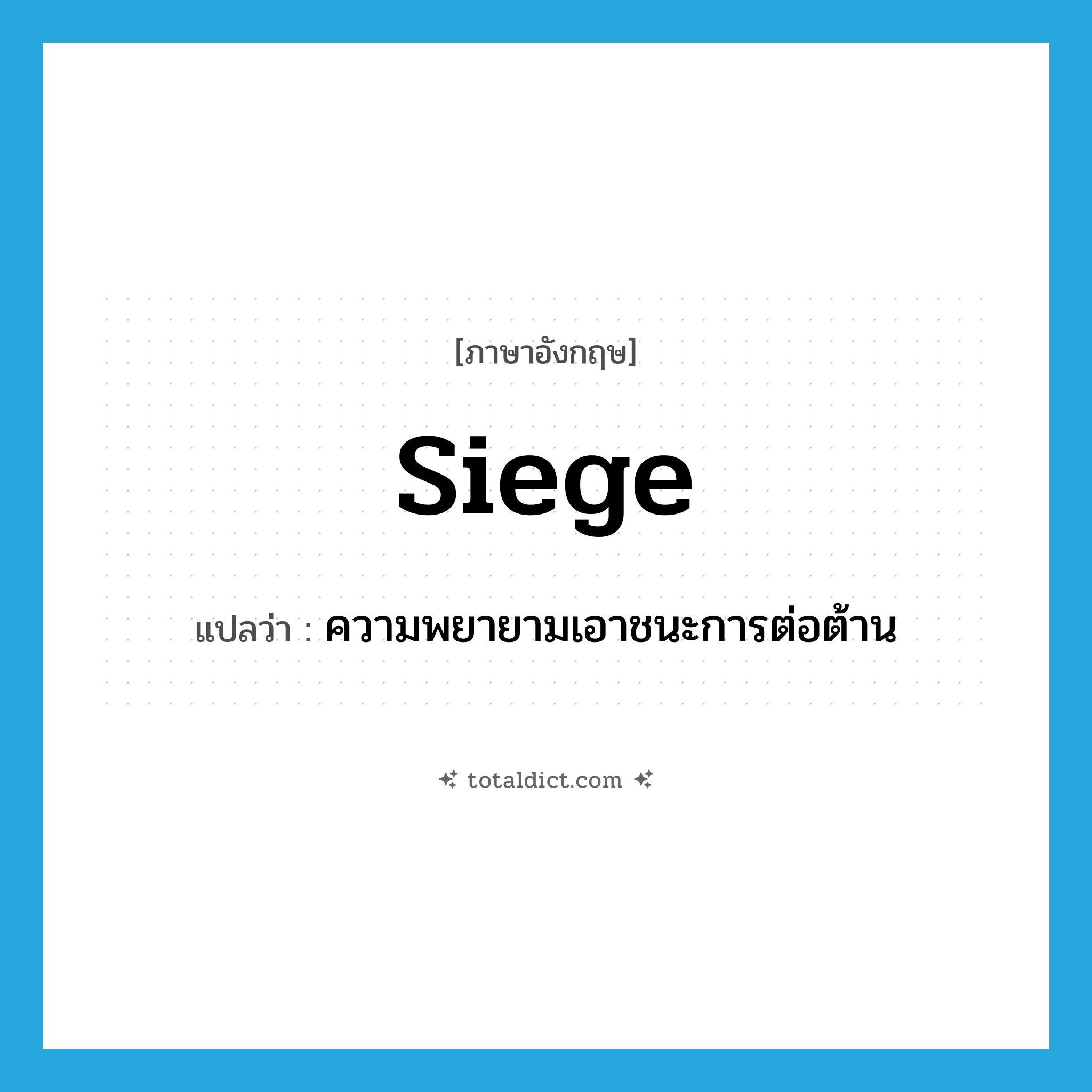 siege แปลว่า?, คำศัพท์ภาษาอังกฤษ siege แปลว่า ความพยายามเอาชนะการต่อต้าน ประเภท N หมวด N