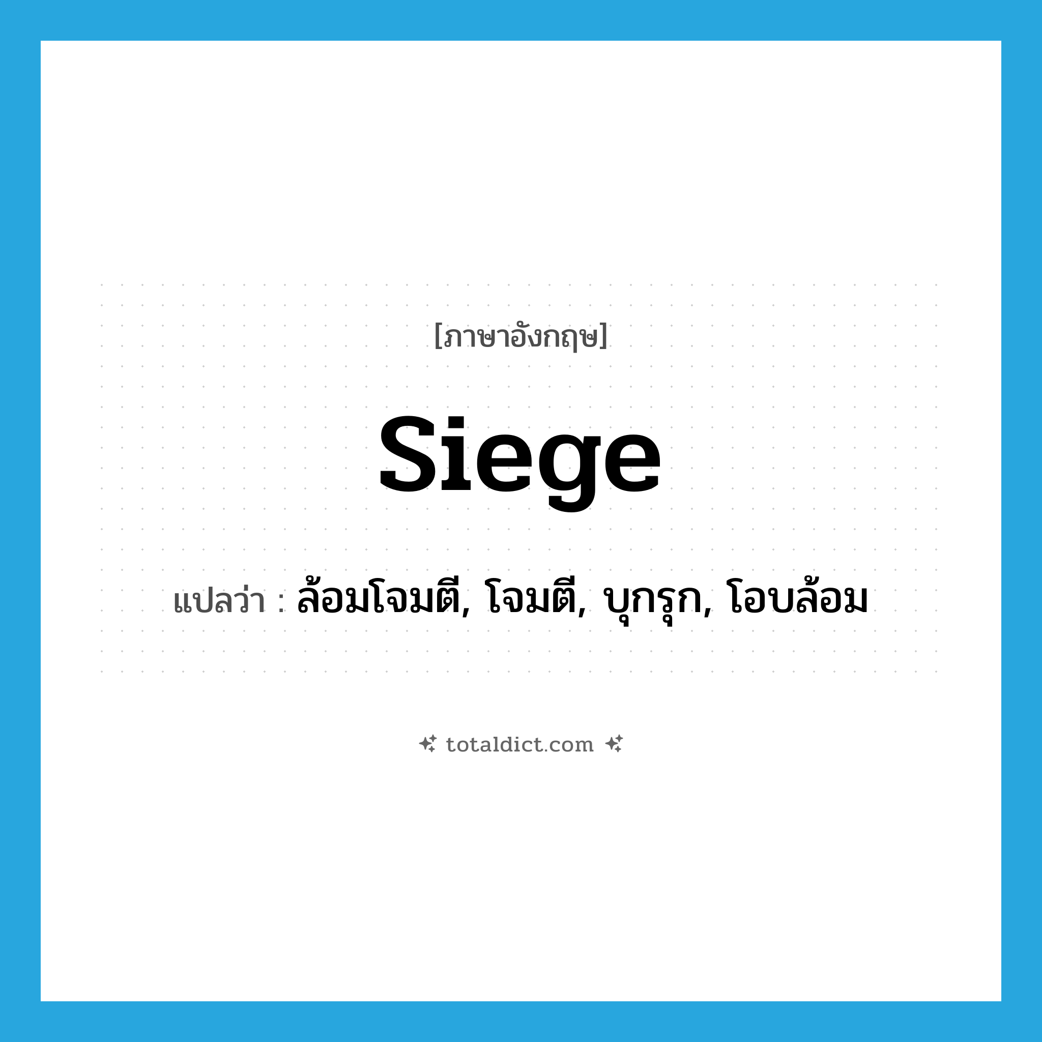siege แปลว่า?, คำศัพท์ภาษาอังกฤษ siege แปลว่า ล้อมโจมตี, โจมตี, บุกรุก, โอบล้อม ประเภท VT หมวด VT