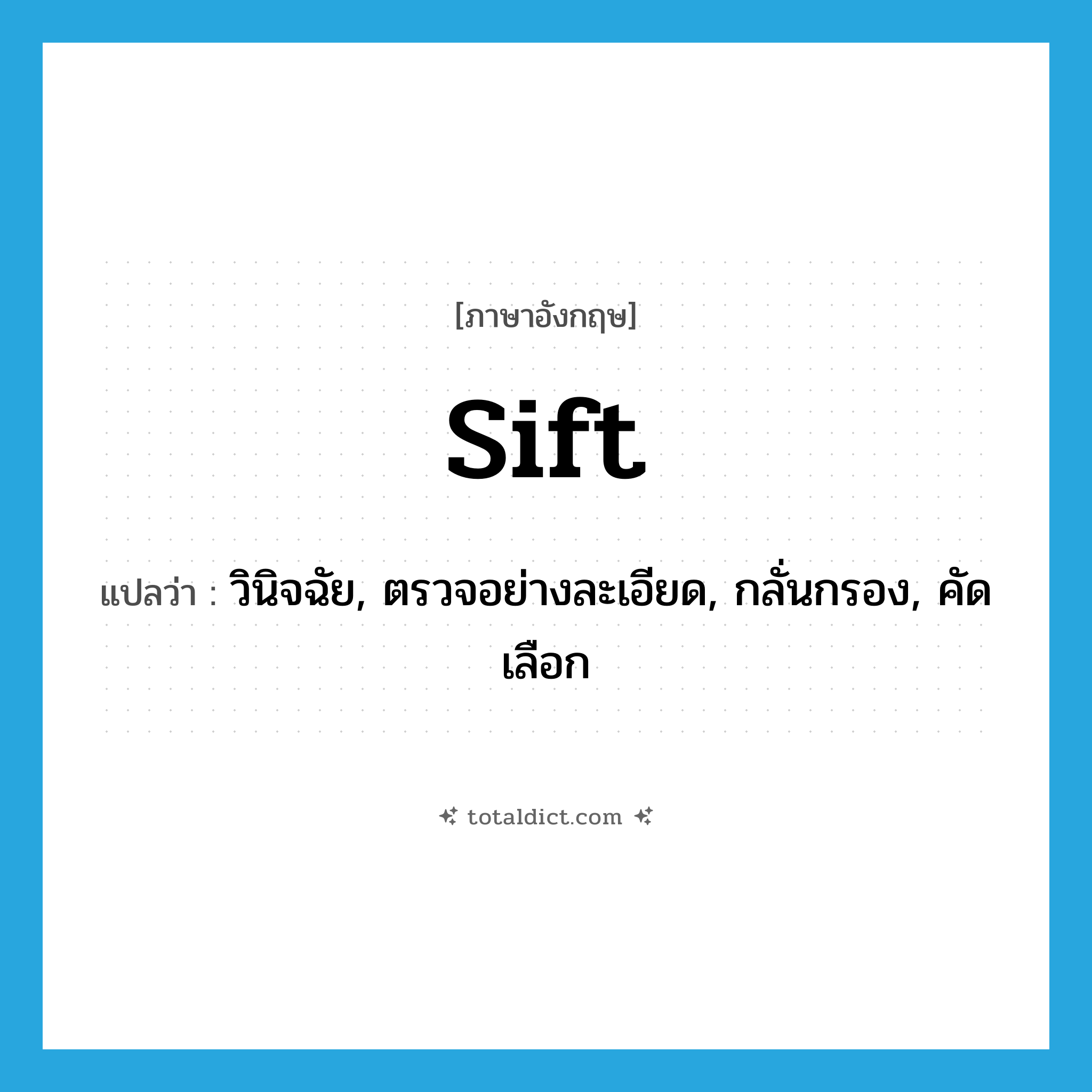sift แปลว่า?, คำศัพท์ภาษาอังกฤษ sift แปลว่า วินิจฉัย, ตรวจอย่างละเอียด, กลั่นกรอง, คัดเลือก ประเภท VT หมวด VT