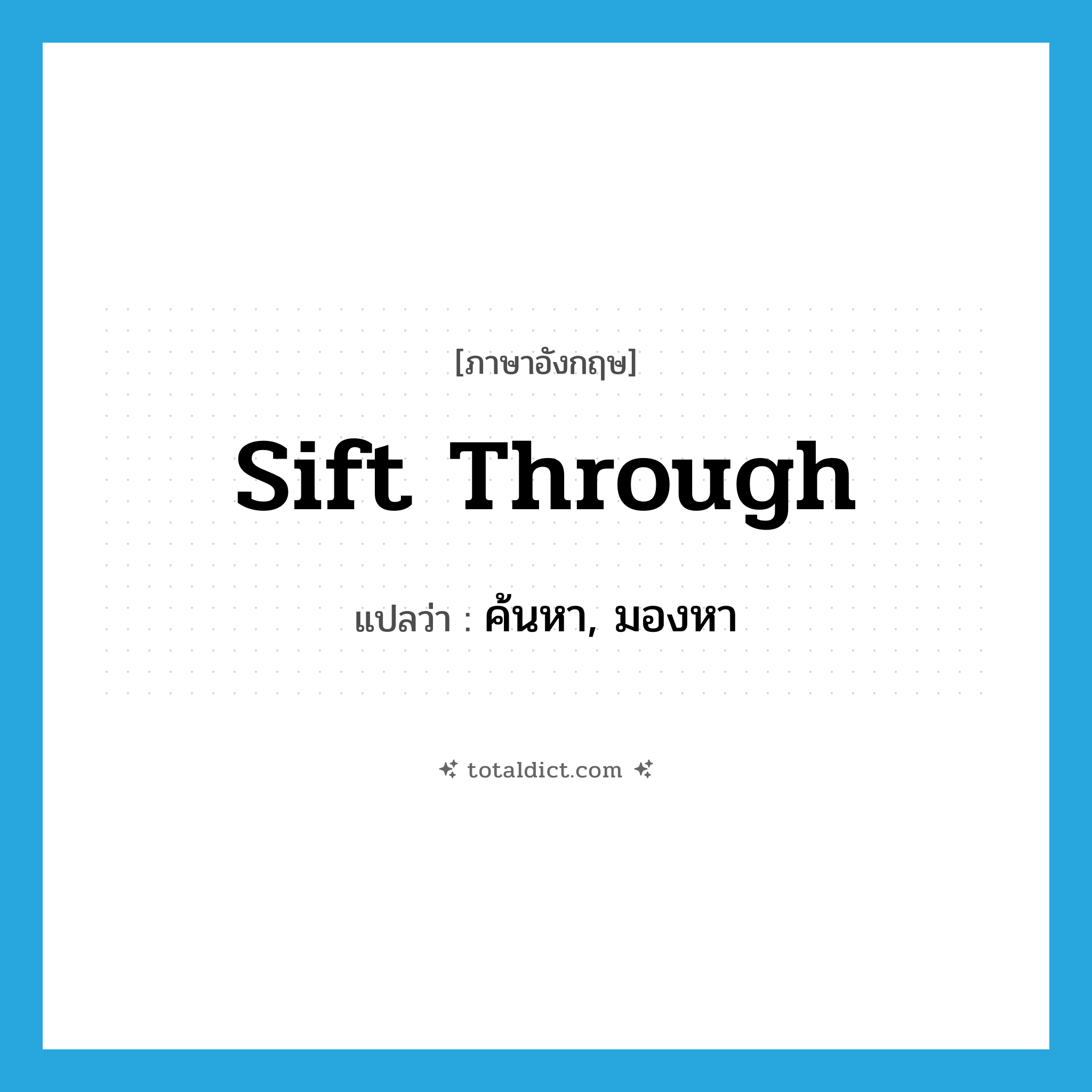 ค้นหา, มองหา ภาษาอังกฤษ?, คำศัพท์ภาษาอังกฤษ ค้นหา, มองหา แปลว่า sift through ประเภท PHRV หมวด PHRV