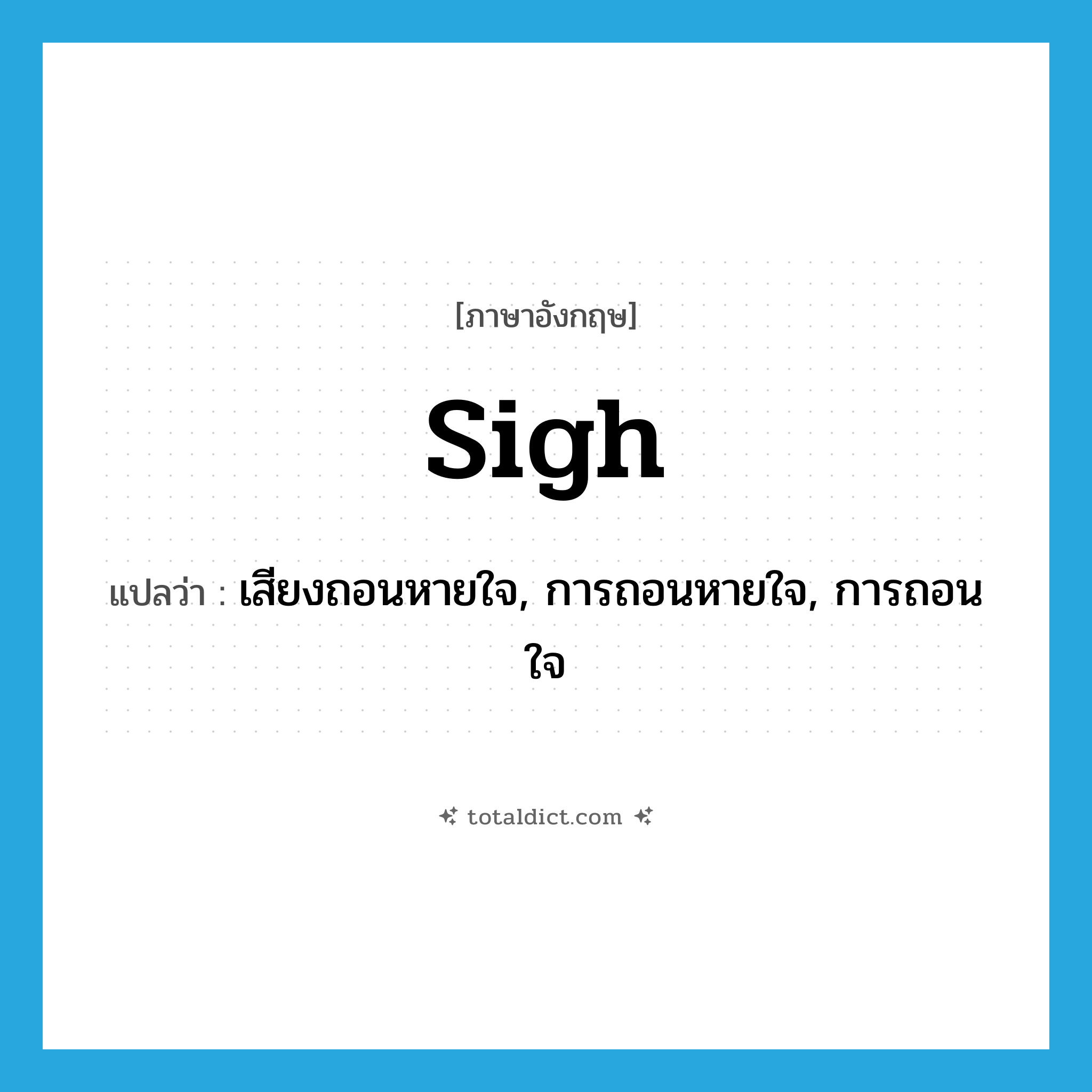 sigh แปลว่า?, คำศัพท์ภาษาอังกฤษ sigh แปลว่า เสียงถอนหายใจ, การถอนหายใจ, การถอนใจ ประเภท N หมวด N