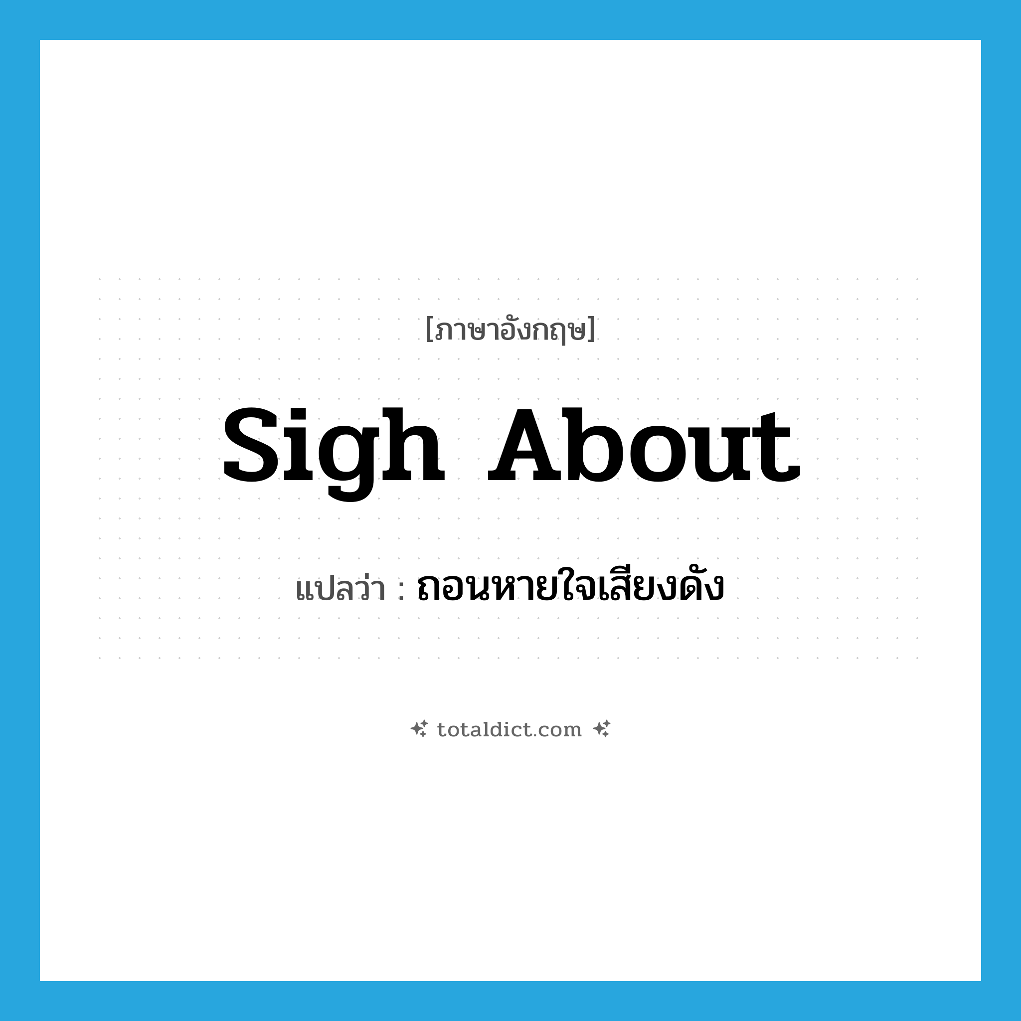 sigh about แปลว่า?, คำศัพท์ภาษาอังกฤษ sigh about แปลว่า ถอนหายใจเสียงดัง ประเภท PHRV หมวด PHRV