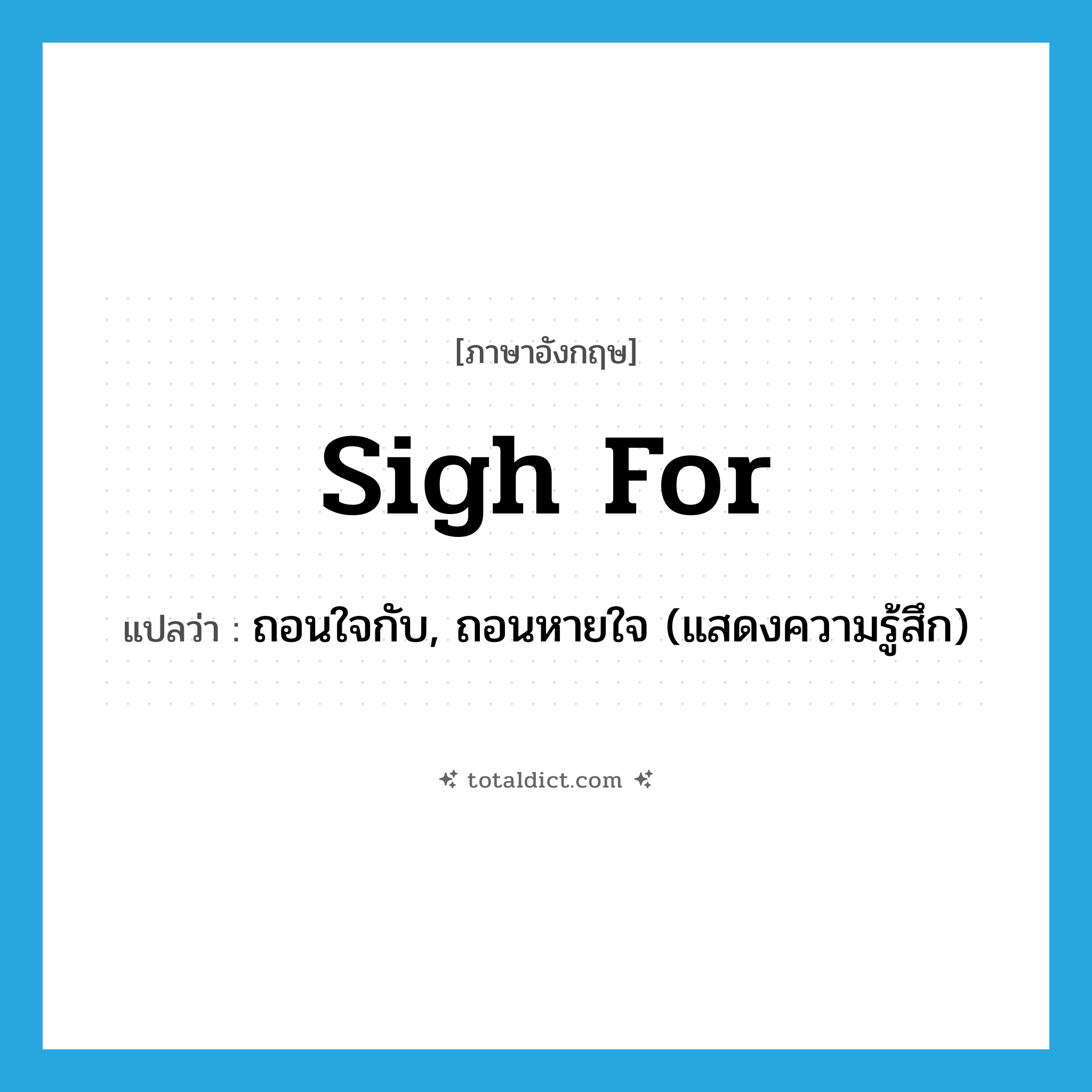 sigh for แปลว่า?, คำศัพท์ภาษาอังกฤษ sigh for แปลว่า ถอนใจกับ, ถอนหายใจ (แสดงความรู้สึก) ประเภท PHRV หมวด PHRV