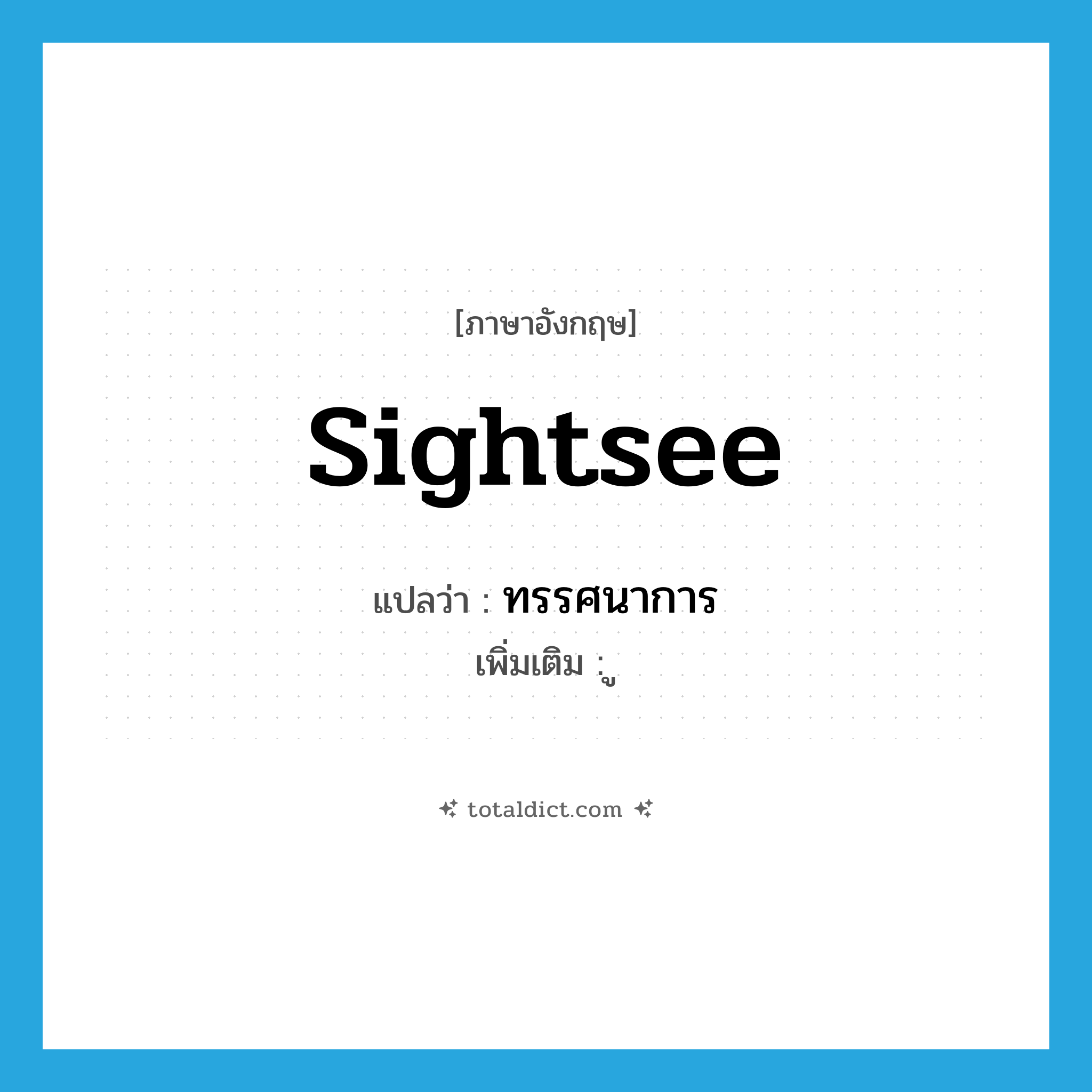sightsee แปลว่า?, คำศัพท์ภาษาอังกฤษ sightsee แปลว่า ทรรศนาการ ประเภท N เพิ่มเติม ู หมวด N