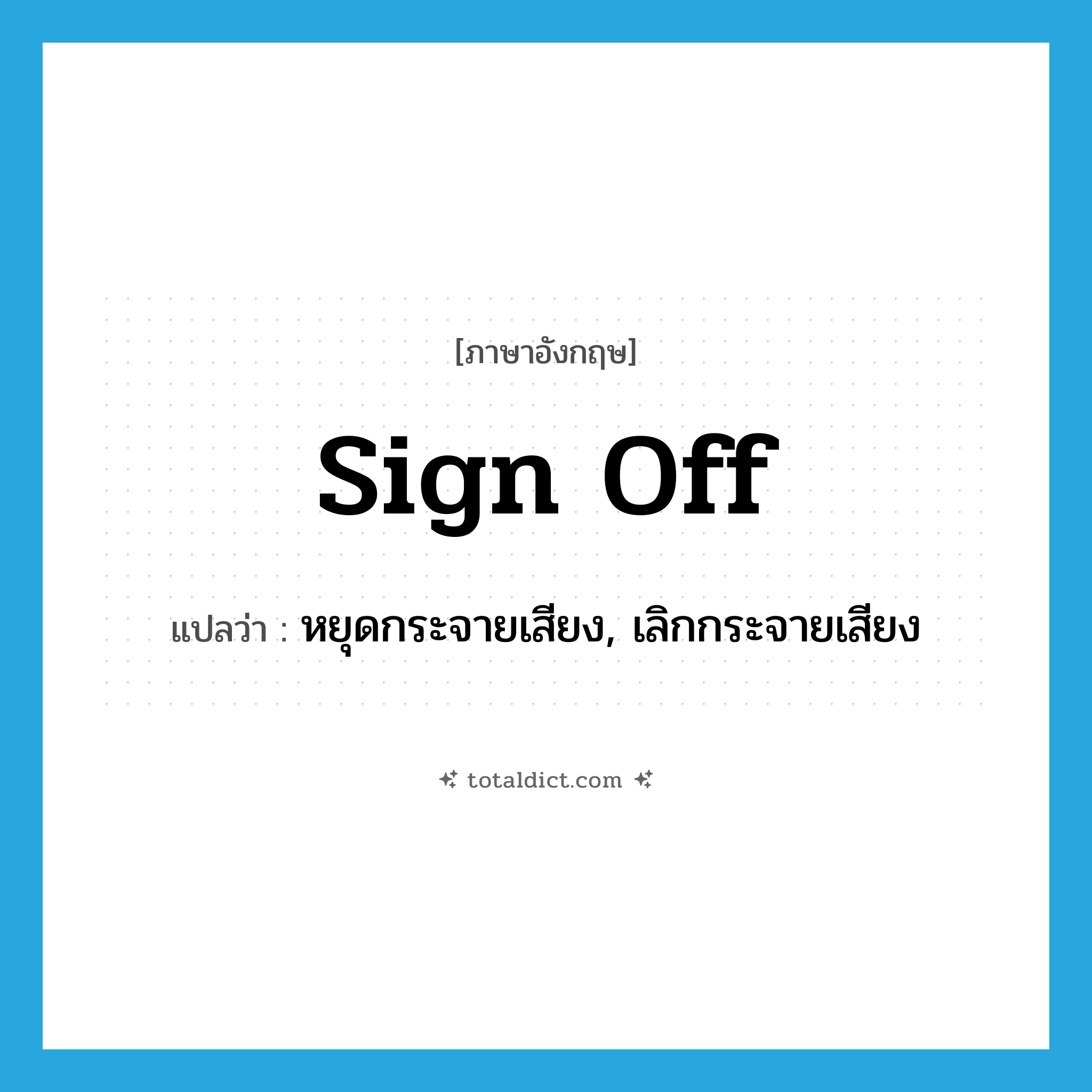 sign off แปลว่า?, คำศัพท์ภาษาอังกฤษ sign off แปลว่า หยุดกระจายเสียง, เลิกกระจายเสียง ประเภท PHRV หมวด PHRV