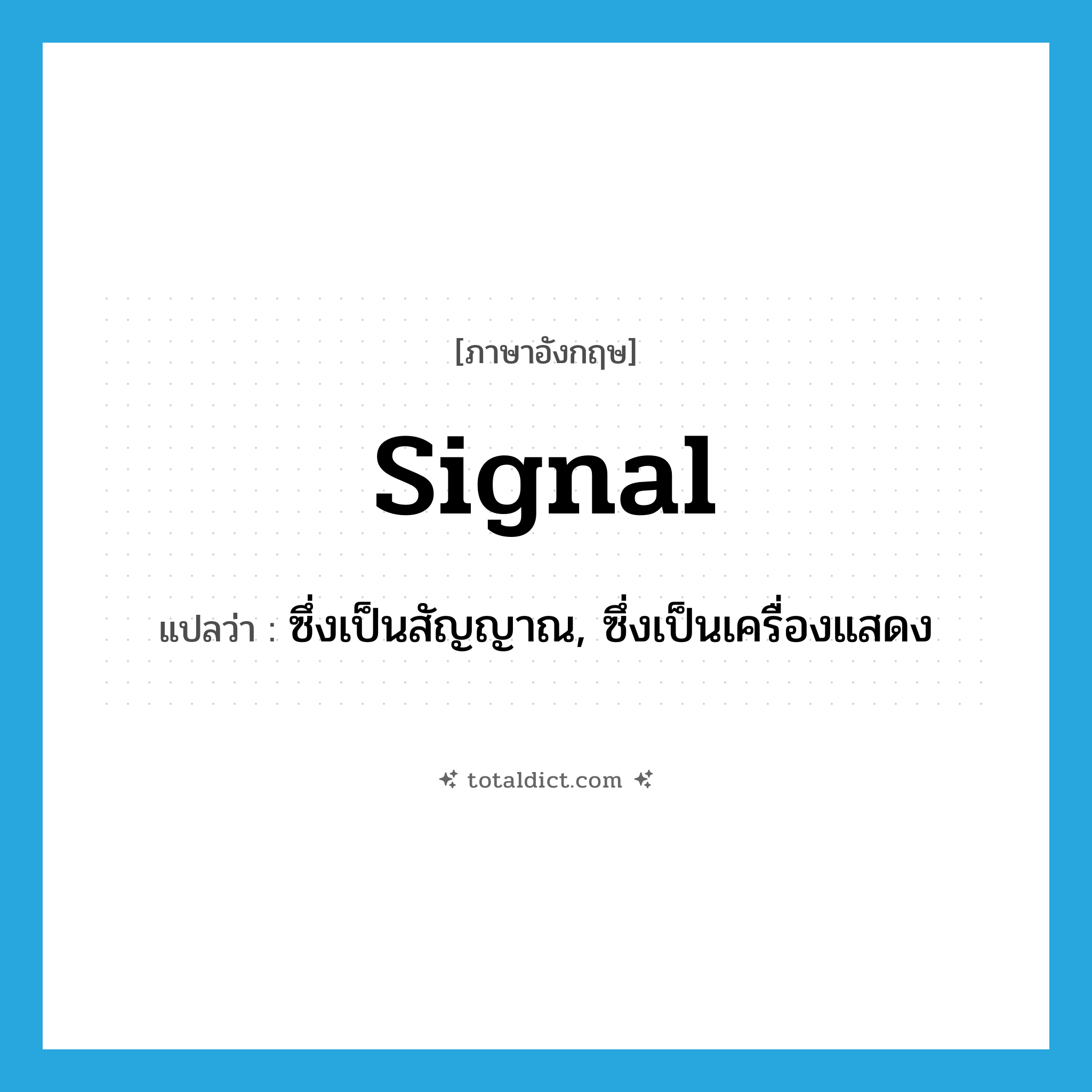 signal แปลว่า?, คำศัพท์ภาษาอังกฤษ signal แปลว่า ซึ่งเป็นสัญญาณ, ซึ่งเป็นเครื่องแสดง ประเภท ADJ หมวด ADJ