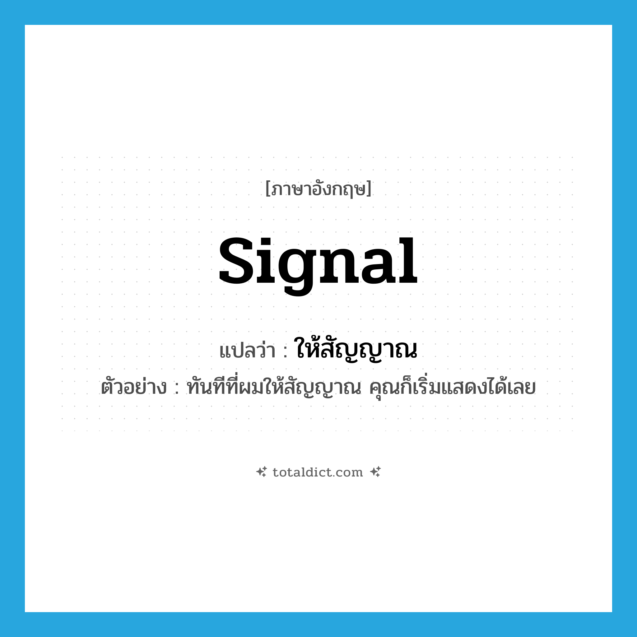signal แปลว่า?, คำศัพท์ภาษาอังกฤษ signal แปลว่า ให้สัญญาณ ประเภท V ตัวอย่าง ทันทีที่ผมให้สัญญาณ คุณก็เริ่มแสดงได้เลย หมวด V