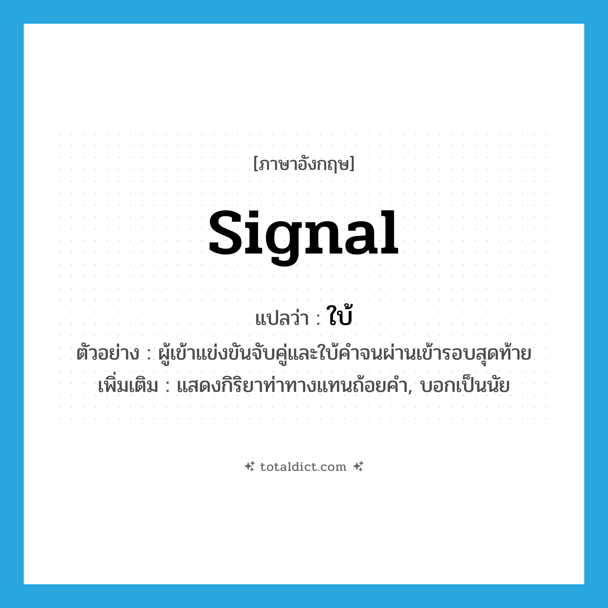 signal แปลว่า?, คำศัพท์ภาษาอังกฤษ signal แปลว่า ใบ้ ประเภท V ตัวอย่าง ผู้เข้าแข่งขันจับคู่และใบ้คำจนผ่านเข้ารอบสุดท้าย เพิ่มเติม แสดงกิริยาท่าทางแทนถ้อยคำ, บอกเป็นนัย หมวด V