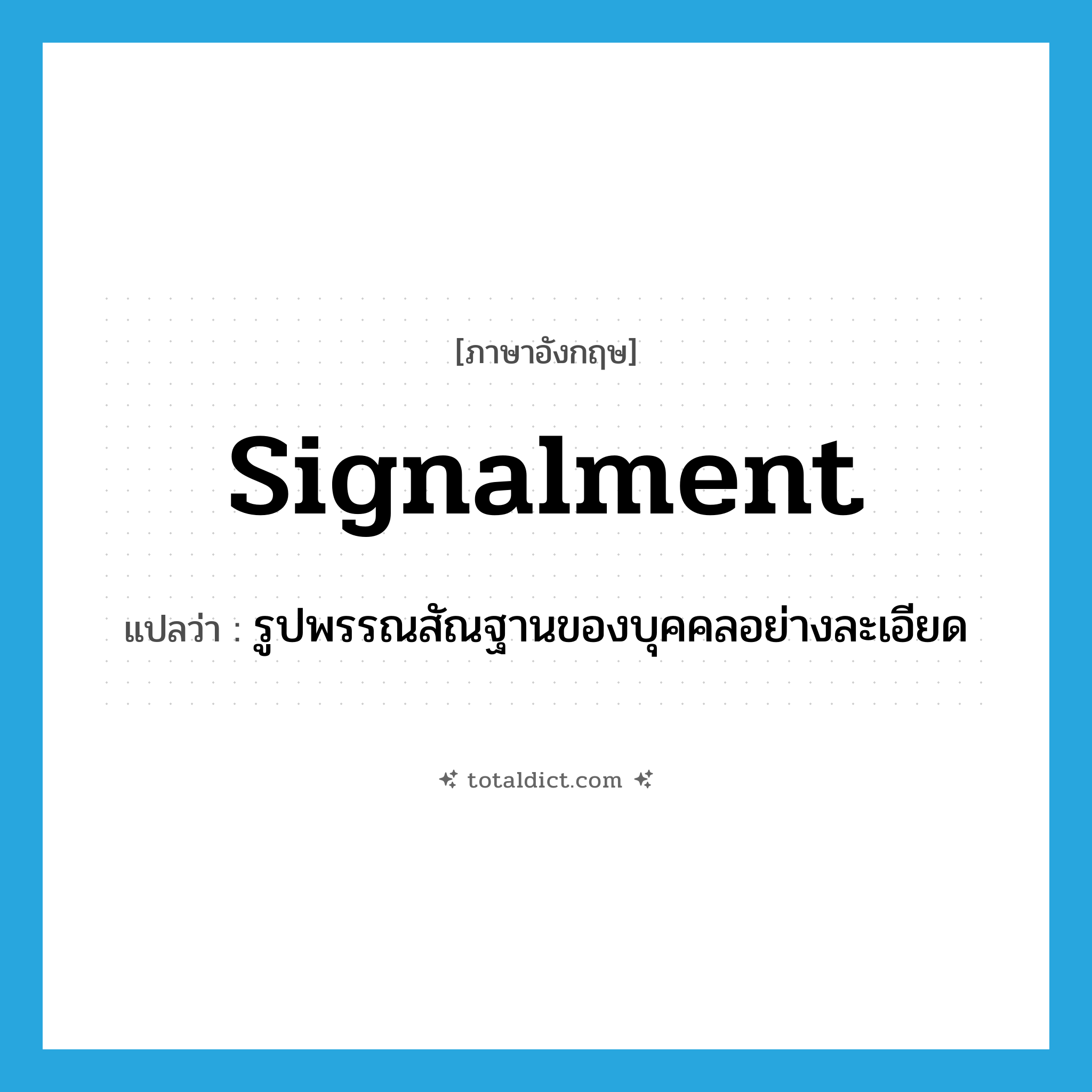 signalment แปลว่า?, คำศัพท์ภาษาอังกฤษ signalment แปลว่า รูปพรรณสัณฐานของบุคคลอย่างละเอียด ประเภท N หมวด N