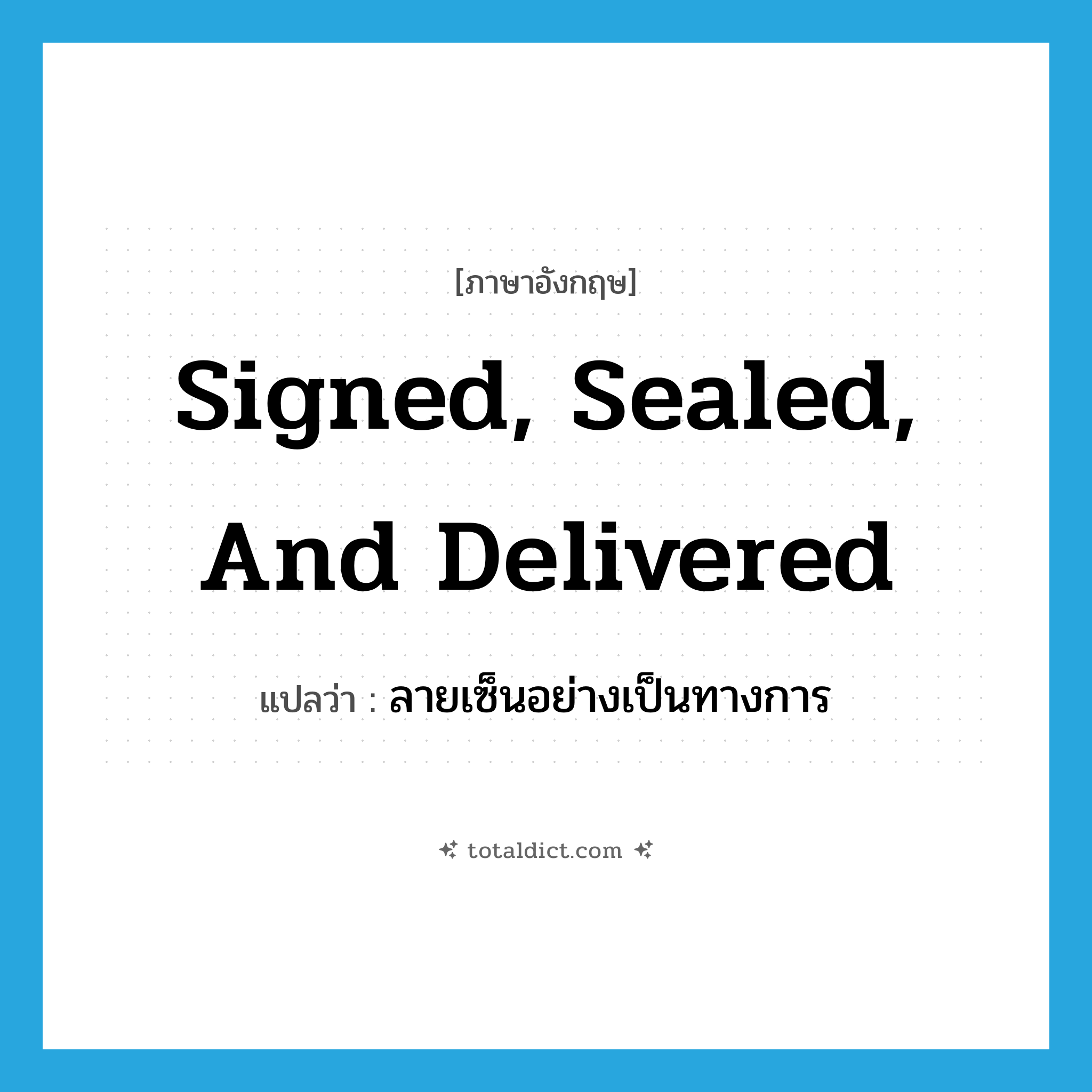 signed, sealed, and delivered แปลว่า?, คำศัพท์ภาษาอังกฤษ signed, sealed, and delivered แปลว่า ลายเซ็นอย่างเป็นทางการ ประเภท IDM หมวด IDM