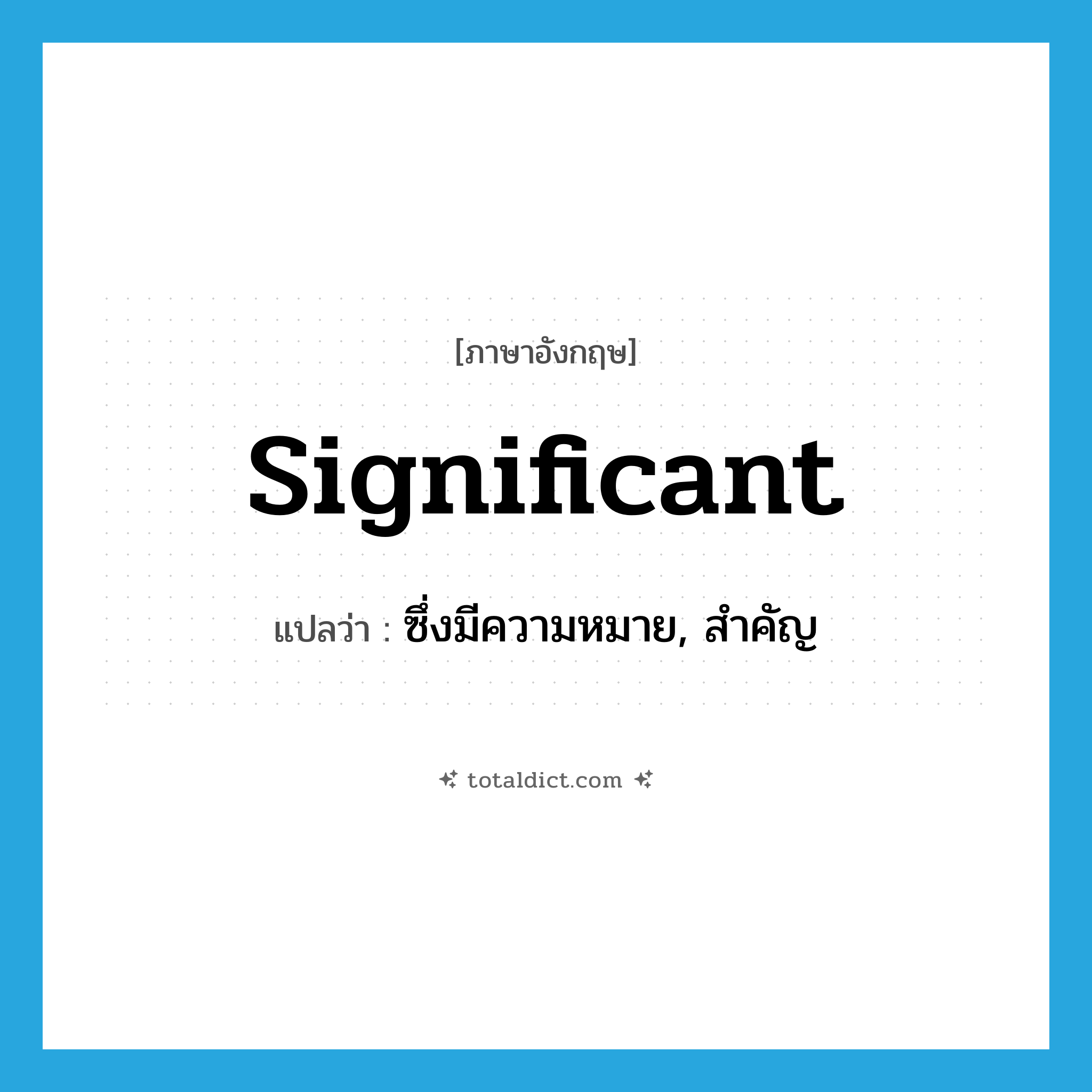 significant แปลว่า?, คำศัพท์ภาษาอังกฤษ significant แปลว่า ซึ่งมีความหมาย, สำคัญ ประเภท ADJ หมวด ADJ