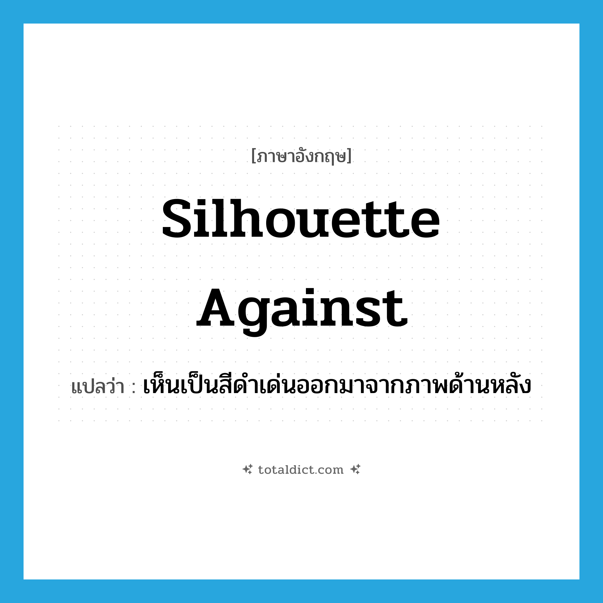 silhouette against แปลว่า?, คำศัพท์ภาษาอังกฤษ silhouette against แปลว่า เห็นเป็นสีดำเด่นออกมาจากภาพด้านหลัง ประเภท PHRV หมวด PHRV