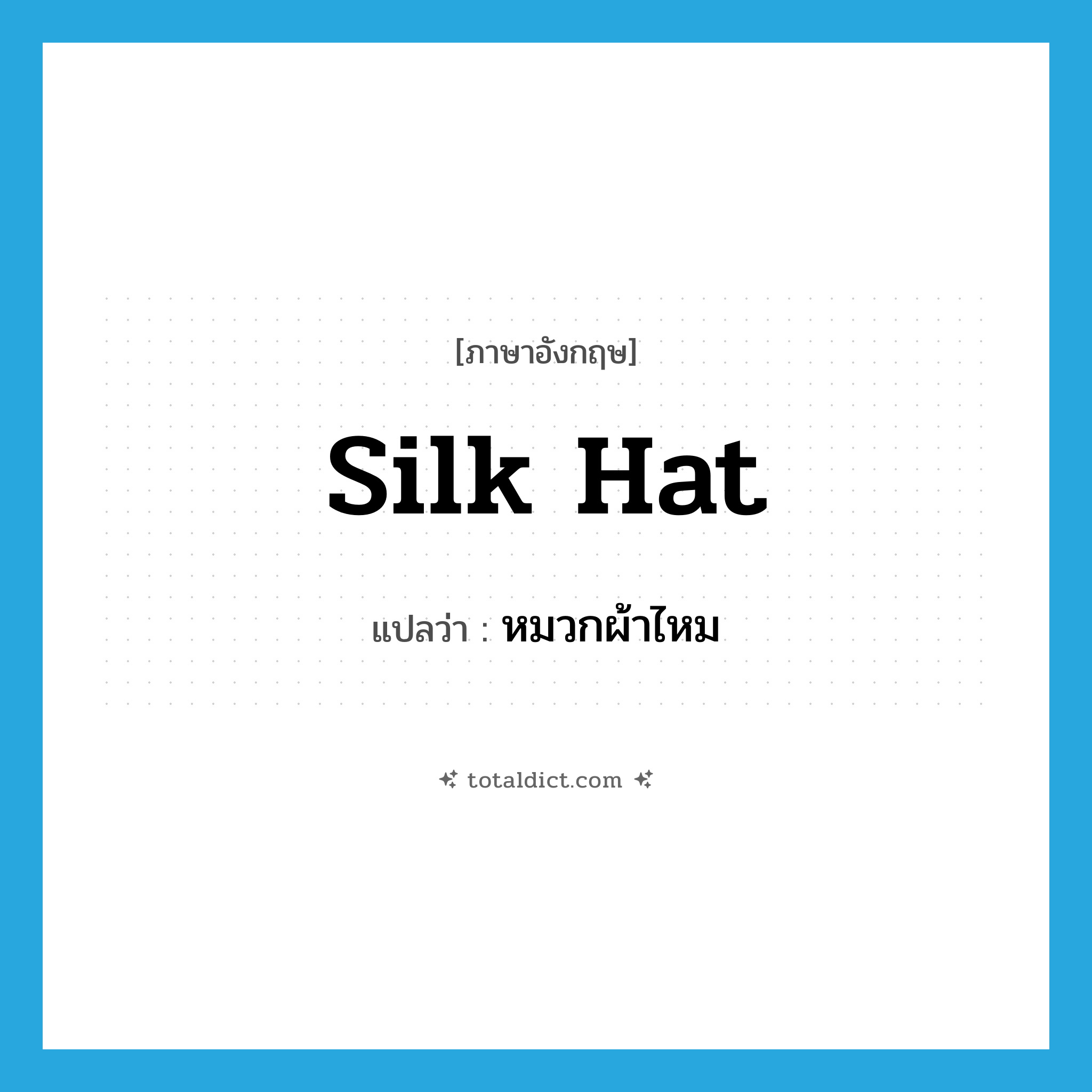 silk hat แปลว่า?, คำศัพท์ภาษาอังกฤษ silk hat แปลว่า หมวกผ้าไหม ประเภท N หมวด N