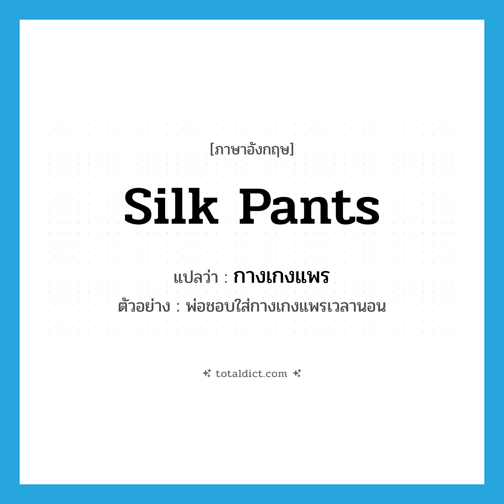 silk pants แปลว่า?, คำศัพท์ภาษาอังกฤษ silk pants แปลว่า กางเกงแพร ประเภท N ตัวอย่าง พ่อชอบใส่กางเกงแพรเวลานอน หมวด N