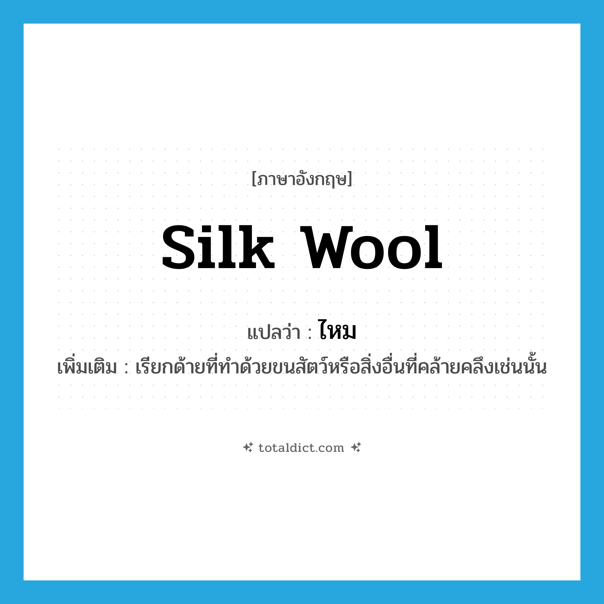 silk wool แปลว่า?, คำศัพท์ภาษาอังกฤษ silk wool แปลว่า ไหม ประเภท N เพิ่มเติม เรียกด้ายที่ทำด้วยขนสัตว์หรือสิ่งอื่นที่คล้ายคลึงเช่นนั้น หมวด N