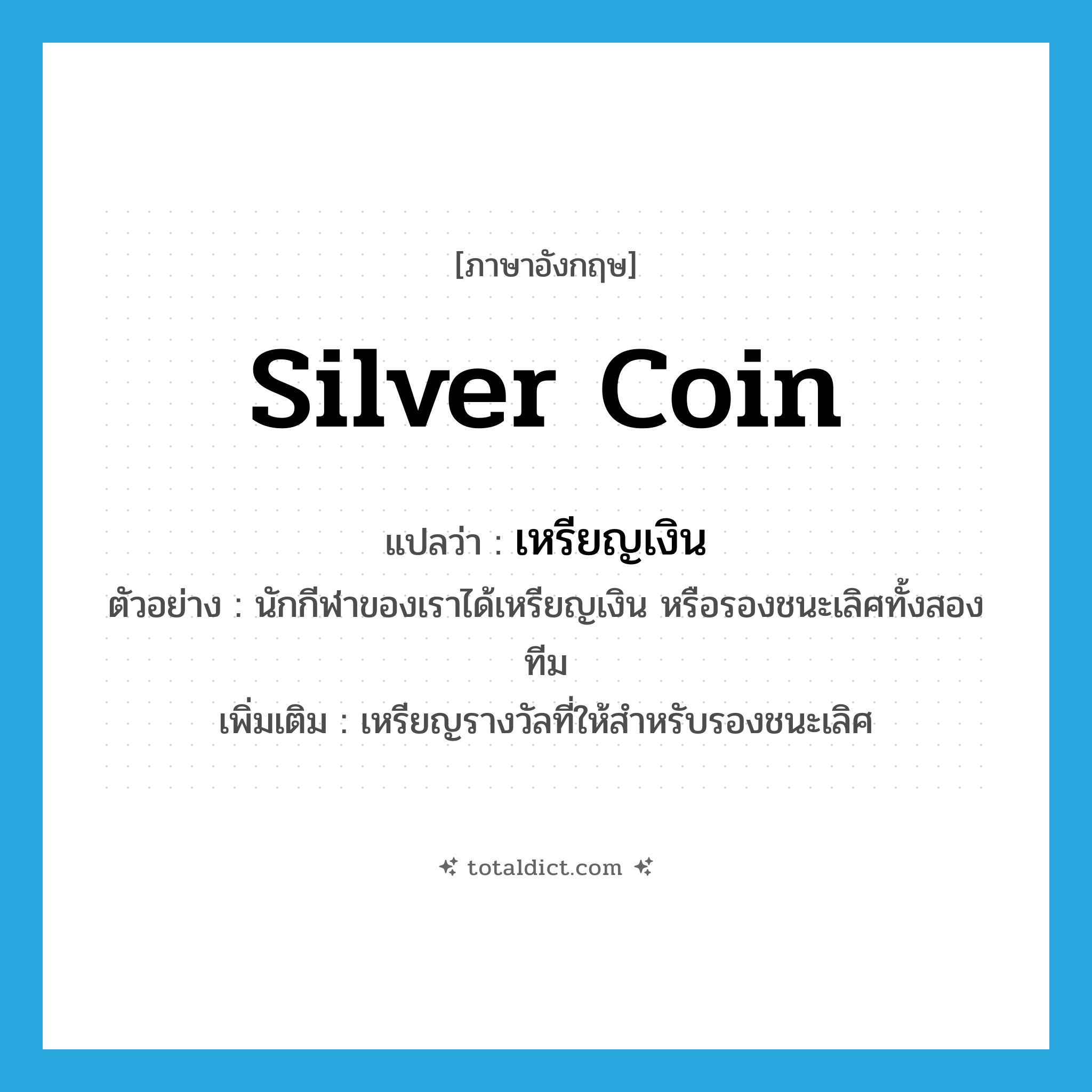 silver coin แปลว่า?, คำศัพท์ภาษาอังกฤษ silver coin แปลว่า เหรียญเงิน ประเภท N ตัวอย่าง นักกีฬาของเราได้เหรียญเงิน หรือรองชนะเลิศทั้งสองทีม เพิ่มเติม เหรียญรางวัลที่ให้สำหรับรองชนะเลิศ หมวด N