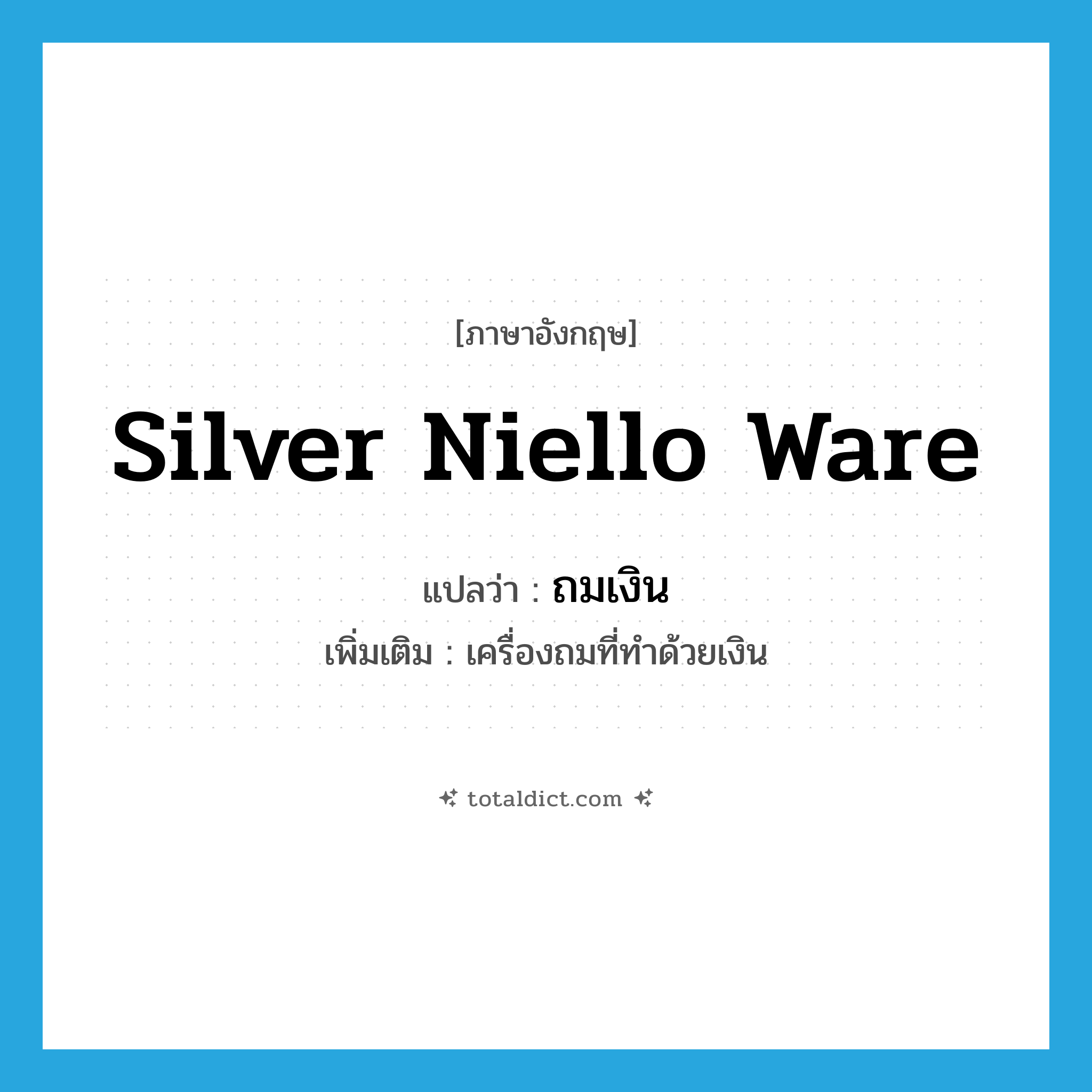 silver niello ware แปลว่า?, คำศัพท์ภาษาอังกฤษ silver niello ware แปลว่า ถมเงิน ประเภท N เพิ่มเติม เครื่องถมที่ทำด้วยเงิน หมวด N