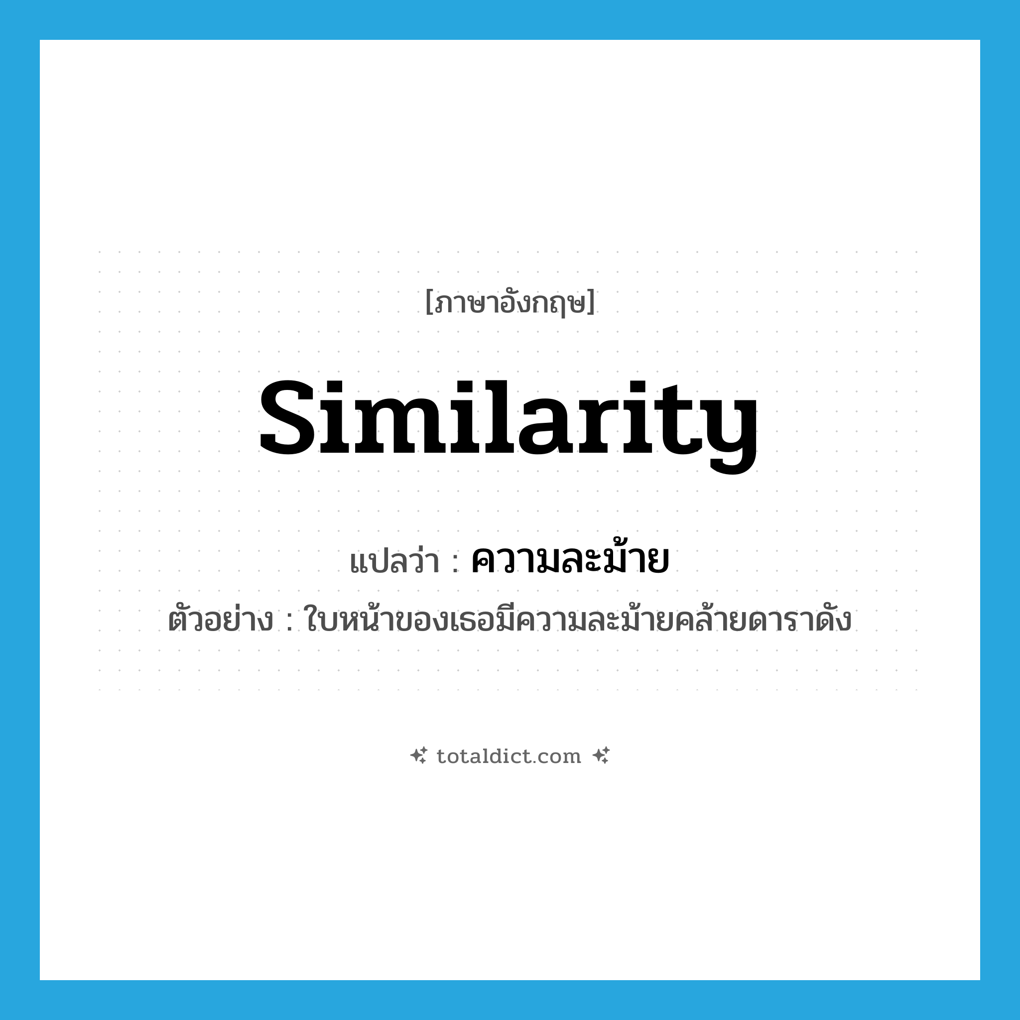 similarity แปลว่า?, คำศัพท์ภาษาอังกฤษ similarity แปลว่า ความละม้าย ประเภท N ตัวอย่าง ใบหน้าของเธอมีความละม้ายคล้ายดาราดัง หมวด N