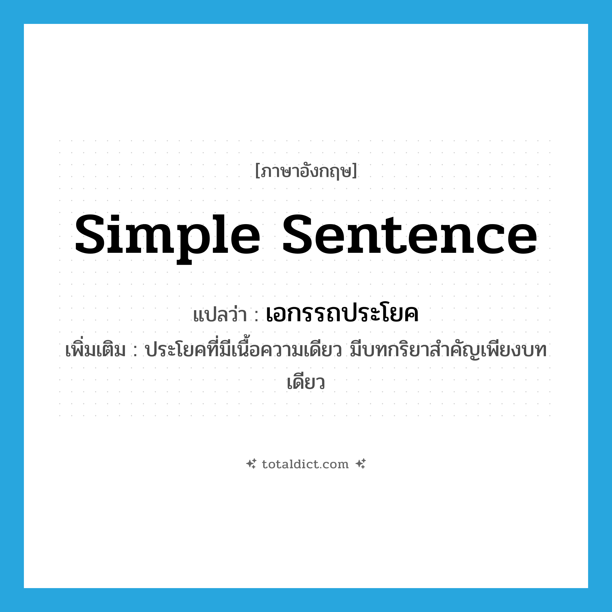 simple sentence แปลว่า?, คำศัพท์ภาษาอังกฤษ simple sentence แปลว่า เอกรรถประโยค ประเภท N เพิ่มเติม ประโยคที่มีเนื้อความเดียว มีบทกริยาสำคัญเพียงบทเดียว หมวด N