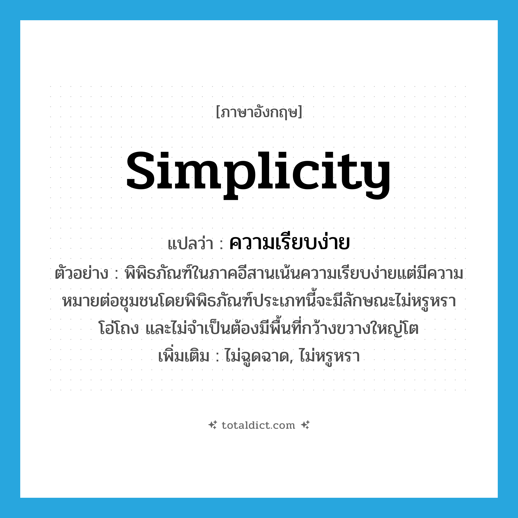 simplicity แปลว่า?, คำศัพท์ภาษาอังกฤษ simplicity แปลว่า ความเรียบง่าย ประเภท N ตัวอย่าง พิพิธภัณฑ์ในภาคอีสานเน้นความเรียบง่ายแต่มีความหมายต่อชุมชนโดยพิพิธภัณฑ์ประเภทนี้จะมีลักษณะไม่หรูหรา โอ่โถง และไม่จำเป็นต้องมีพื้นที่กว้างขวางใหญ่โต เพิ่มเติม ไม่ฉูดฉาด, ไม่หรูหรา หมวด N