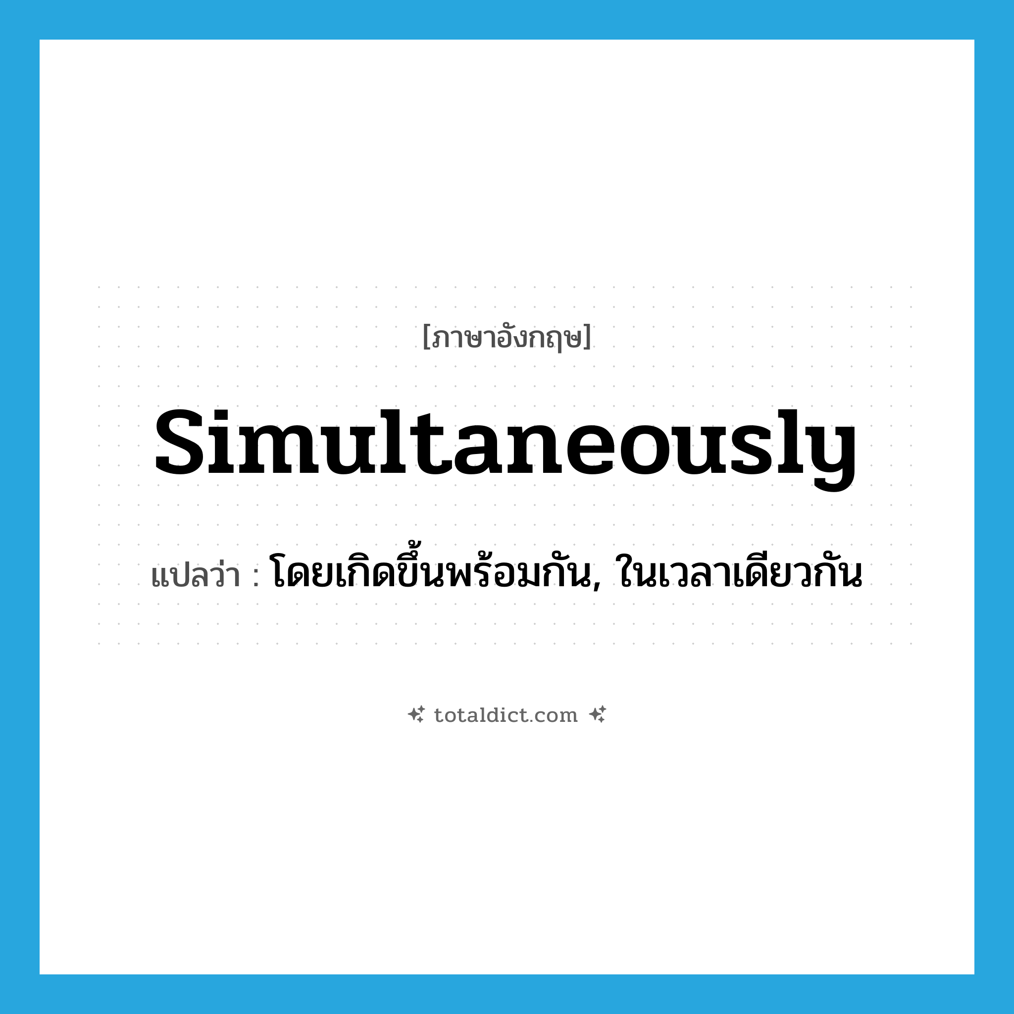 simultaneously แปลว่า?, คำศัพท์ภาษาอังกฤษ simultaneously แปลว่า โดยเกิดขึ้นพร้อมกัน, ในเวลาเดียวกัน ประเภท ADV หมวด ADV