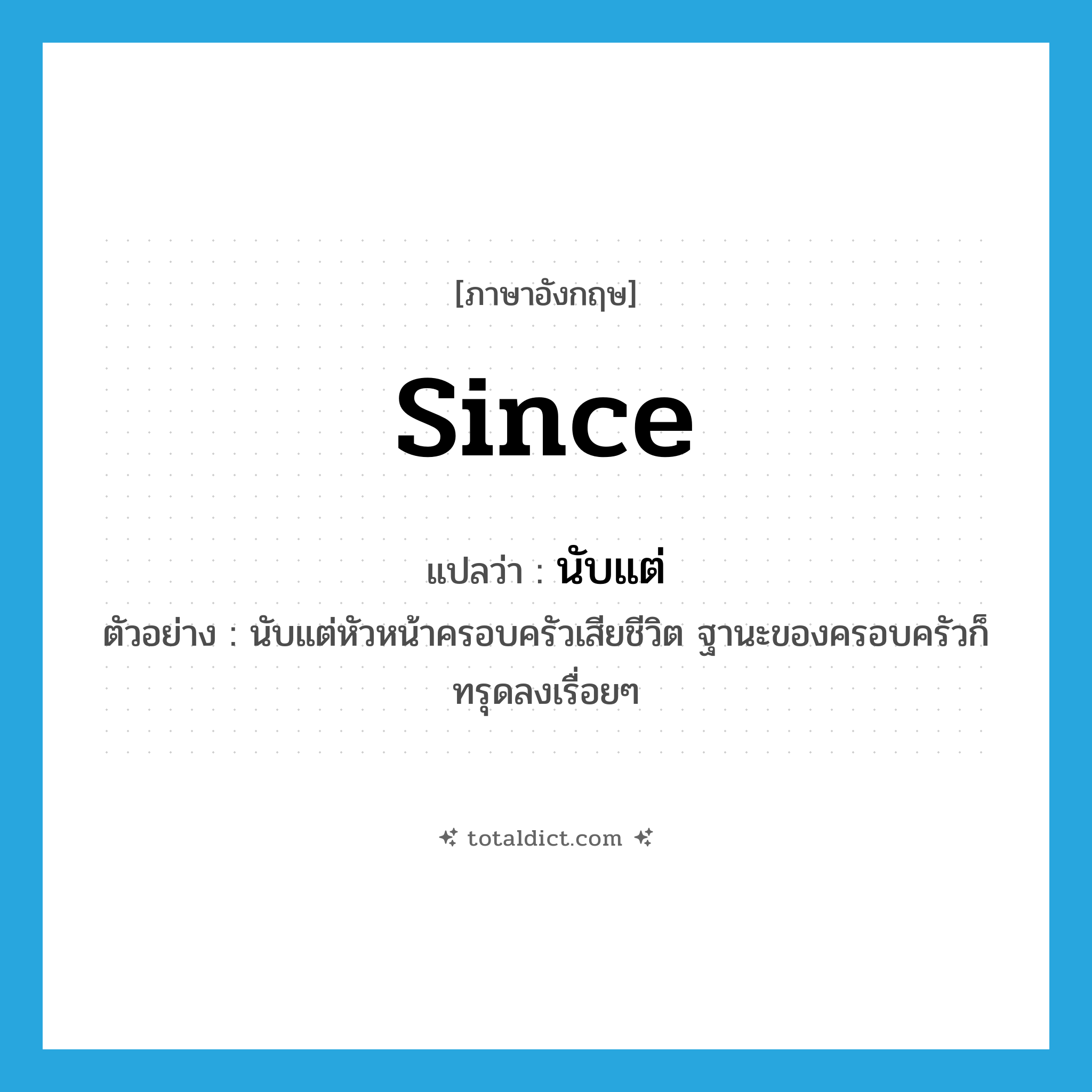 since แปลว่า?, คำศัพท์ภาษาอังกฤษ since แปลว่า นับแต่ ประเภท CONJ ตัวอย่าง นับแต่หัวหน้าครอบครัวเสียชีวิต ฐานะของครอบครัวก็ทรุดลงเรื่อยๆ หมวด CONJ